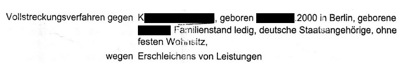 Vollstreckungsverfahren gegen K., geboren 2000 in Berlin, geborene (zensiert) Familienstand ledig, deutsche Staatsangehörigkeit, ohne festen Wohnsitz, wegen Erschleichen von Leistungen