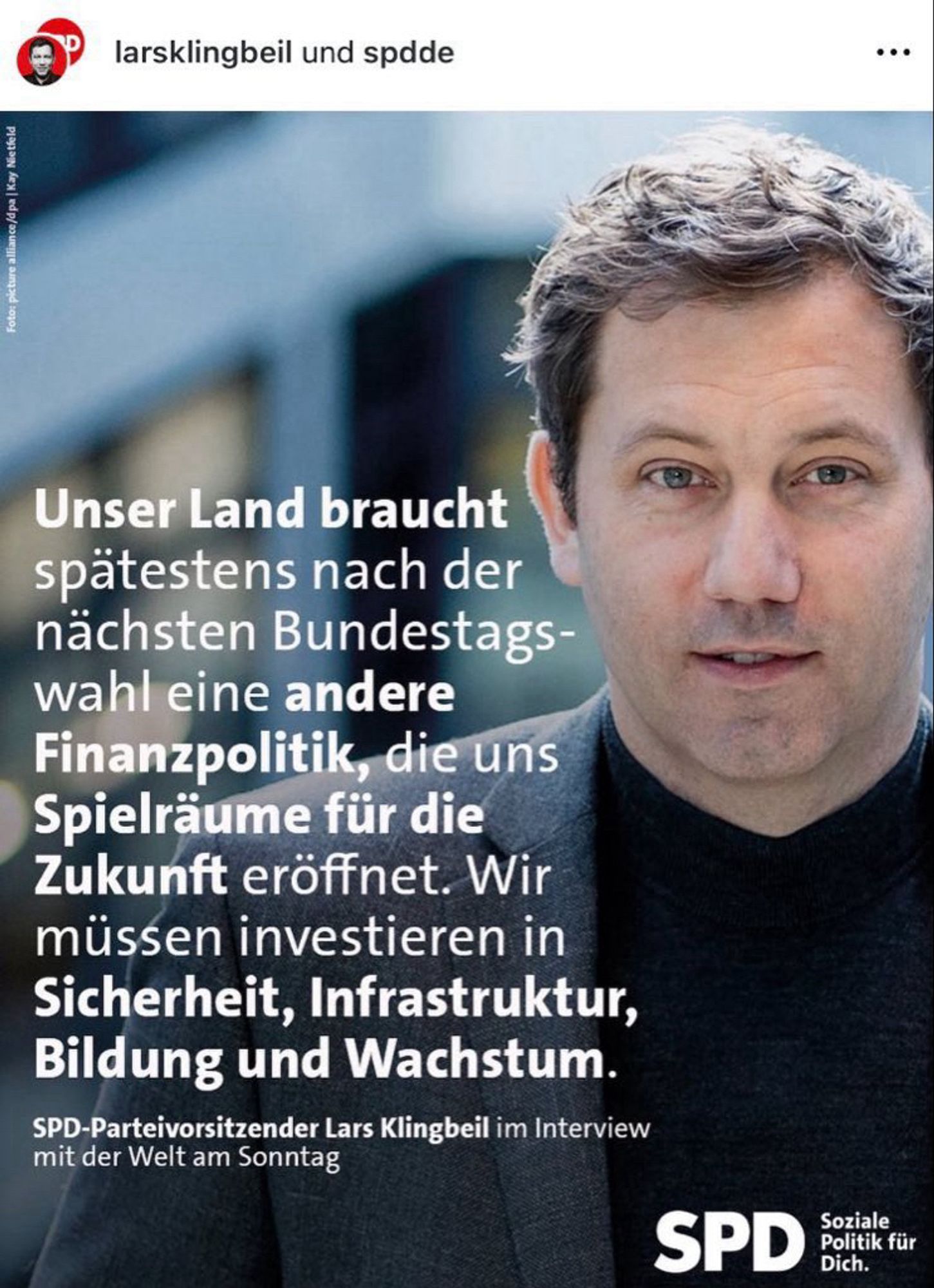 „Unser Land braucht spätestens nach der nächsten Bundestagswahl eine andere Finanzpolitik, die uns Spielräume für die Zukunft eröffnet. Wir müssen investieren in Sicherheit, Infrastruktur, Bildung und Wachstum.“

SPD-Parteivorsitzender Lars Klingbeil im Interview mit der Welt am Sonntag.