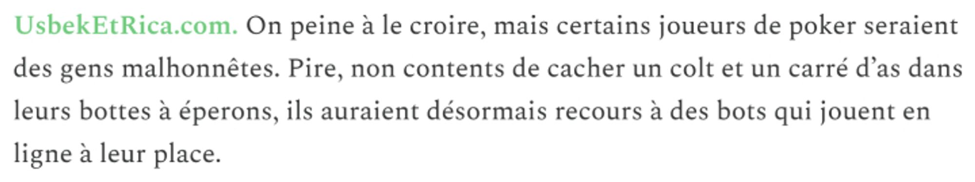 Extrait du Pavé numérique : "On peine à le croire, mais certains joueurs de poker seraient des gens malhonnêtes. Pire, non contents de cacher un colt et un carré d’as dans leurs bottes à éperons, ils auraient désormais recours à des bots qui jouent en ligne à leur place."