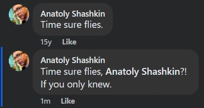 Two consecutive comments left by Anatoly Shashkin fifteen years apart:
- Time sure flies.
- Time sure flies, Anatoly Shashkin (highlighted)?! If you only knew.
