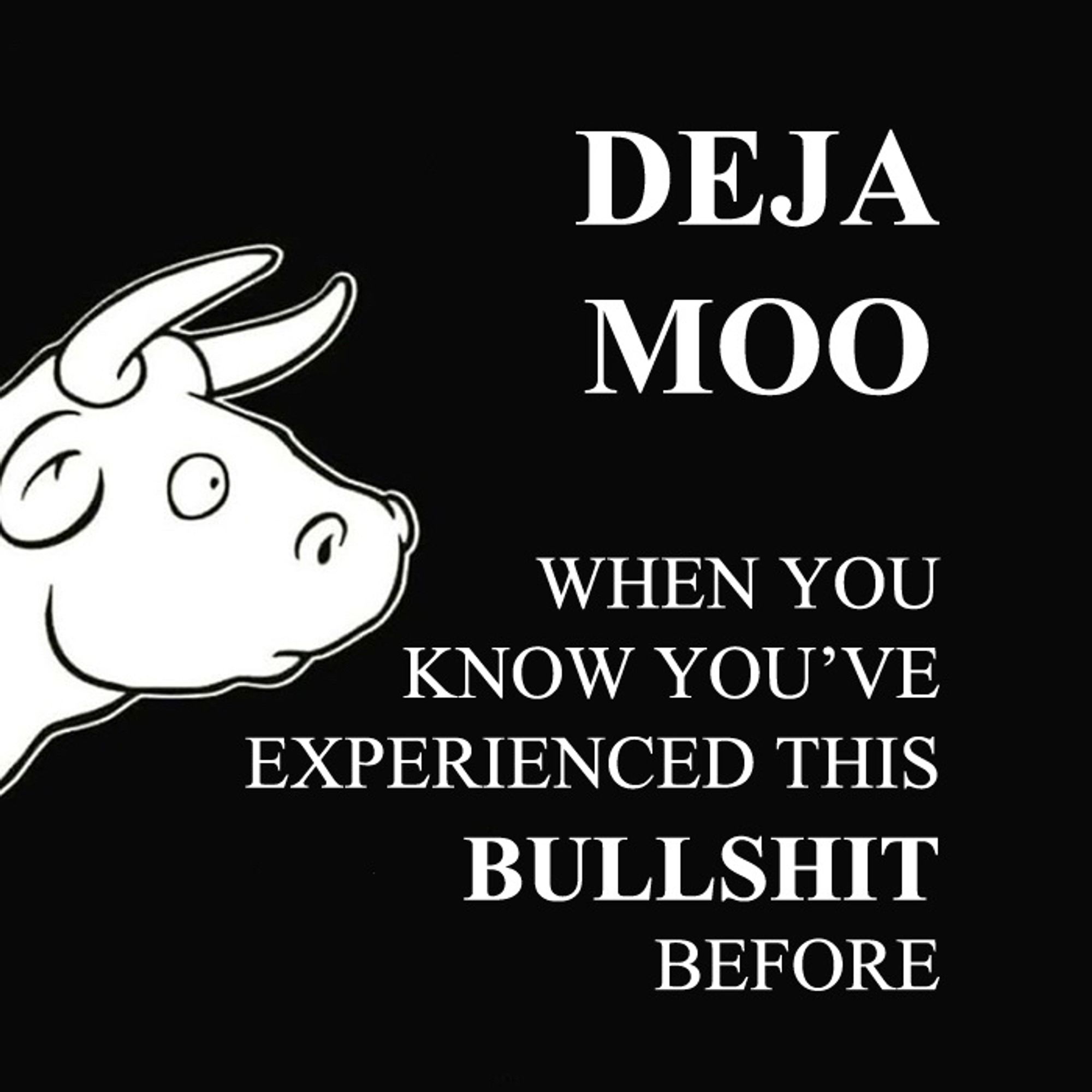 Cartoon bull’s head facing text that reads “Deja Moo - when you know you’ve experienced this BULLSHIT before”