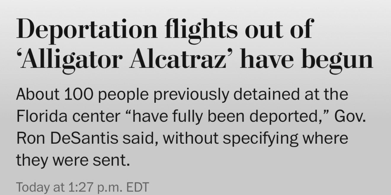 Deportation flights out of
'Alligator Alcatraz' have begun
About 100 people previously detained at the Florida center "have fully been deported," Gov.
Ron DeSantis said, without specifying where they were sent.
Today at 1:27 p.m. EDT