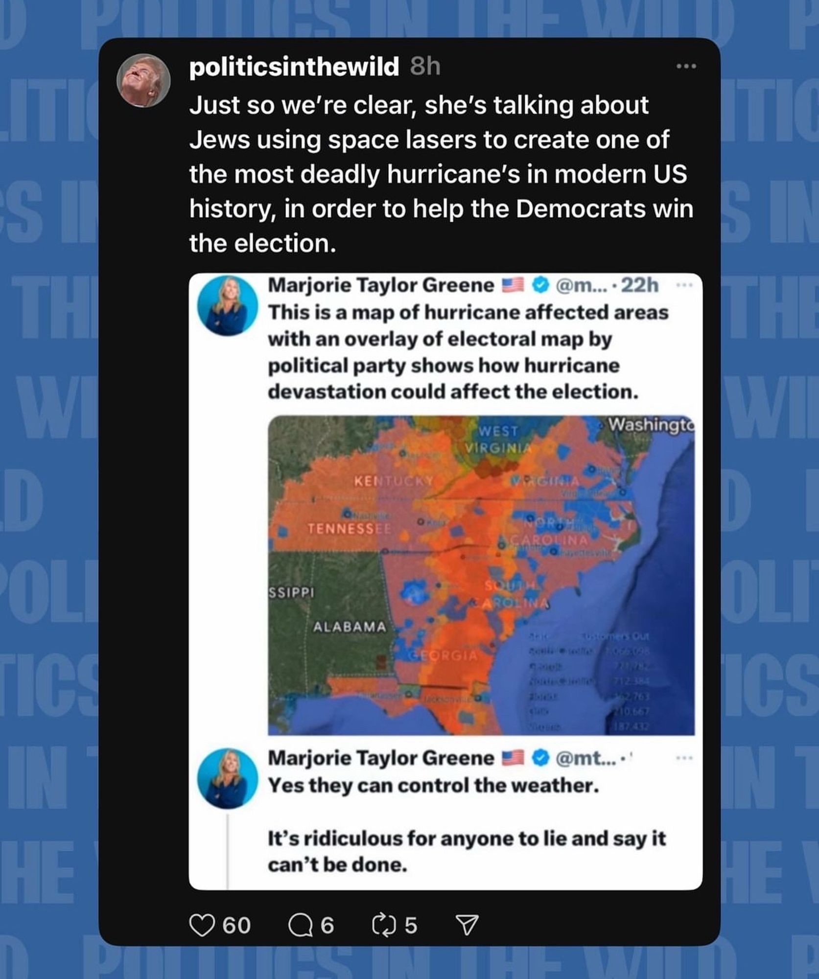 A tweet from Marjorie Taylor Greene reads, “this is a map of hurricane affected areas with an overlay of electoral map by political party shows how hurricane devastation could affect the election.” She has replied to herself, “yes they can control the weather. it’s ridiculous for anyone to lie and say it can’t be done.” Above these tweets, politicsinthewild has quoted-tweeted, “just so we’re clear, she’s talking about Jews using space lasers to create one of the most deadly hurricane’s in modern U.S. history, in order to help the Democrats win the election.”