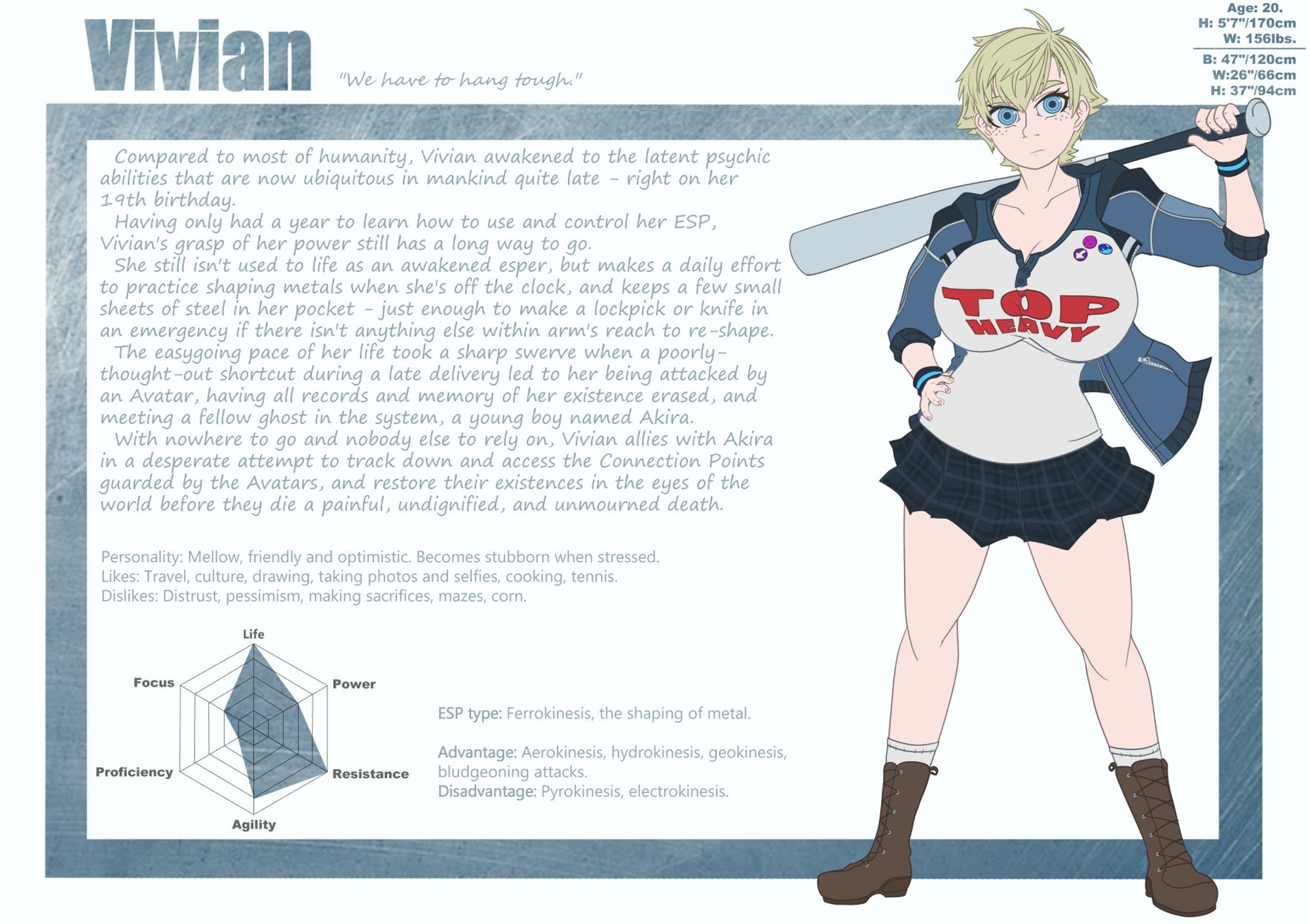 A bio sheet for Vivian (OC), as she appears in my work-in-progress, currently unnamed "esperverse" story, containing information on her backstory, personality, and basic details on her ESP. She is a young woman with short, messy blonde hair, blue eyes, and five freckles on each cheek. She is wearing a blue jacket, a raglan shirt with a caption reading "TOP HEAVY" and three small pins on the chest, a black tartan-patterned skirt, black and blue wristbands, and brown lace-up boots with white socks that reach halfway up to her knees. She is wielding a metal baseball bat, slung over one shoulder.