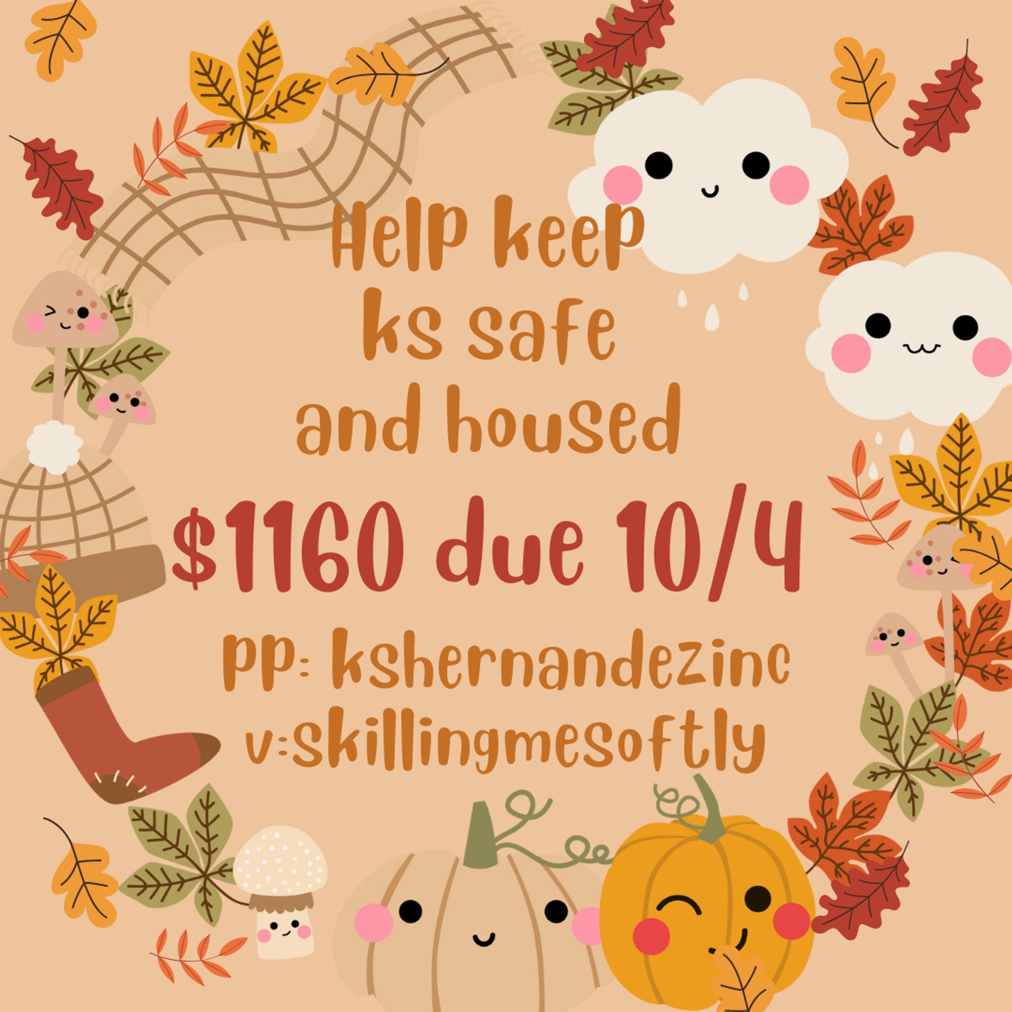 Background is a pale mauve with varied species of leaves in hues of muted gold, dark mauve, burnt oranges creating a wreath with fluffy clouds, pumpkins, mushrooms all smiling with rosy cheeks throughout the circle.

Text reads: Help keep KS safe and housed, $1160 due 10/4, pp: kshernandezinc, v: skillingmesoftly