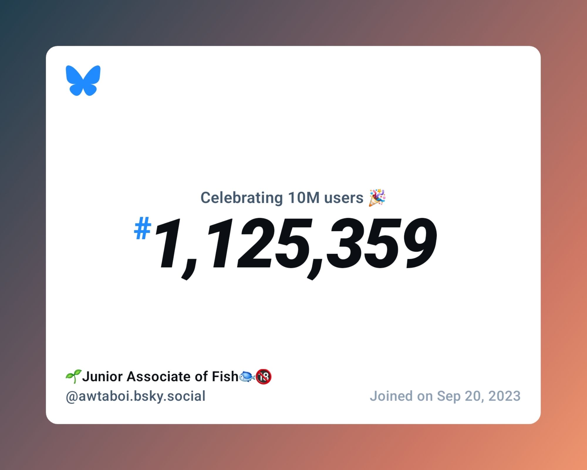 A virtual certificate with text "Celebrating 10M users on Bluesky, #1,125,359, 🌱Junior Associate of Fish🐟🔞 ‪@awtaboi.bsky.social‬, joined on Sep 20, 2023"