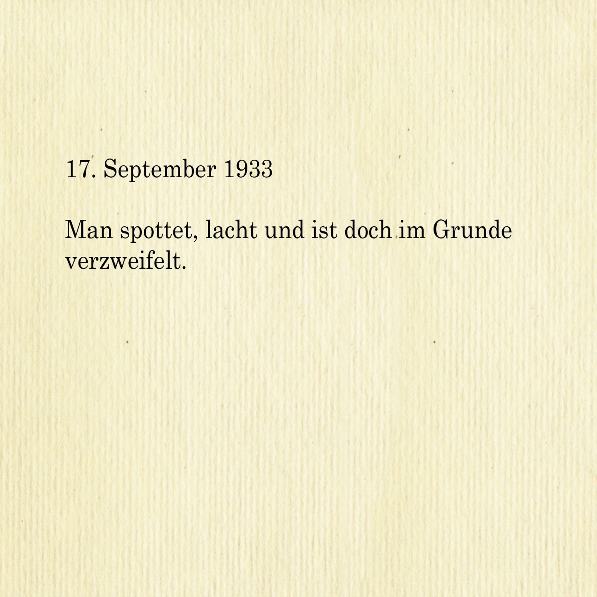 17. September 1933

Man spottet, lacht und ist doch im Grunde verzweifelt.