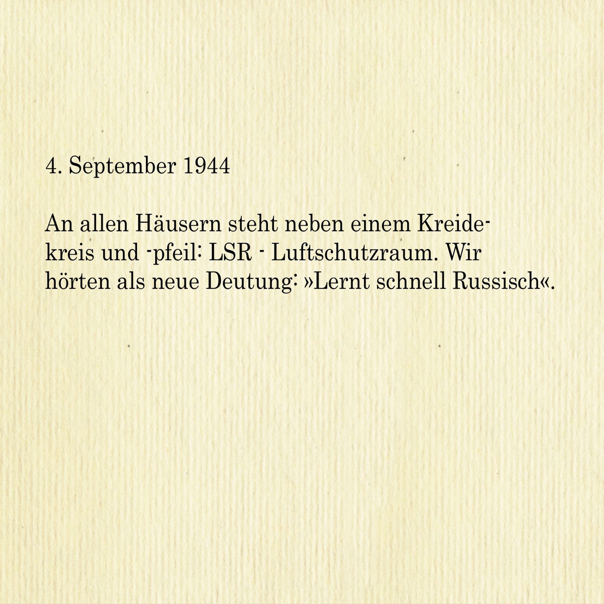 4. September 1944

An allen Häusern steht neben einem Kreidekreis und -pfeil: LSR - Luftschutzraum. Wir  hörten als neue Deutung: »Lernt schnell Russisch«.