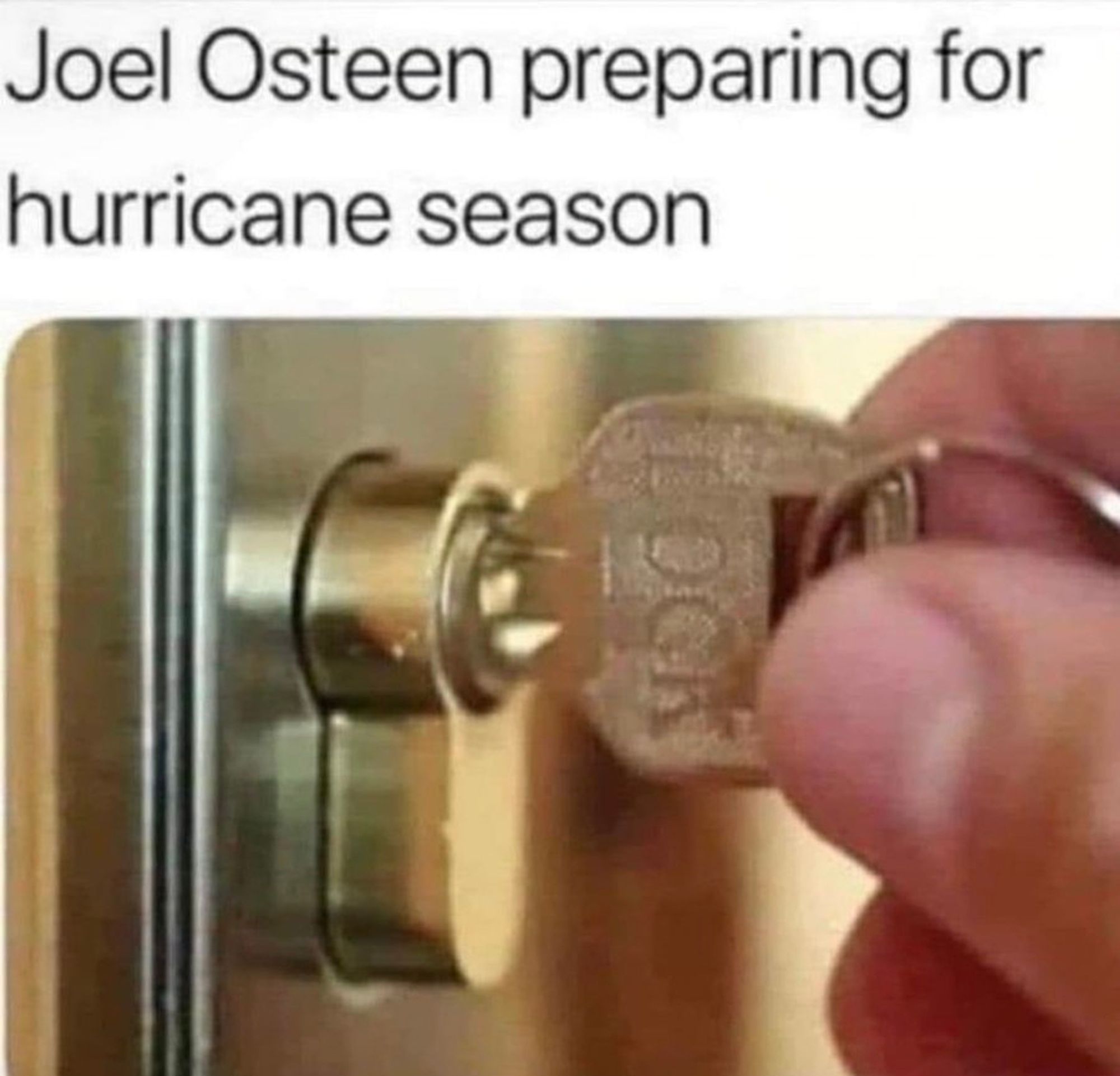 An image of a person locking something with a key

The caption is: Joel Osteen preparing for hurricane season

The context being his megachurch not being big on Charity when his television parishioners are in actual need.