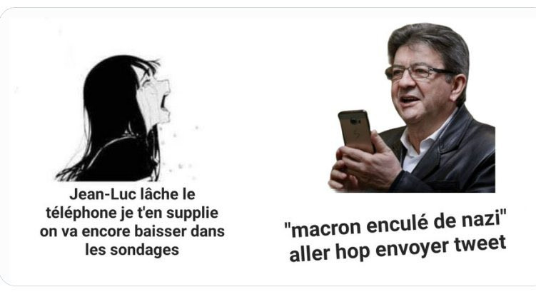 femme en pleur:  jean luc lache le téléphone je t'en supplie on va encore baisser dans les sondages 

mélenchon téléphone en main: "macron enculé de nazi" allez hop envoyer tweet