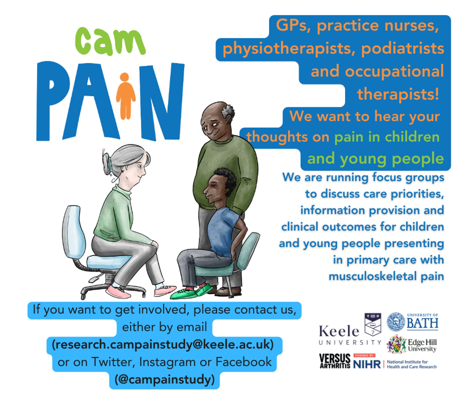 GPs, practice nurses, physiotherapists, podiatrists and occupational therapists! We want to hear your thoughts on pain in children and young people.
We are running focus groups to discuss care priorities, information provision and clinical outcomes for children and young people presenting in primary care with musculoskeletal pain.
If you want to get involved, please contact us, either by email (research.campainstudy@keele.ac.uk) or on X, Instagram or Facebook (@campainstudy)