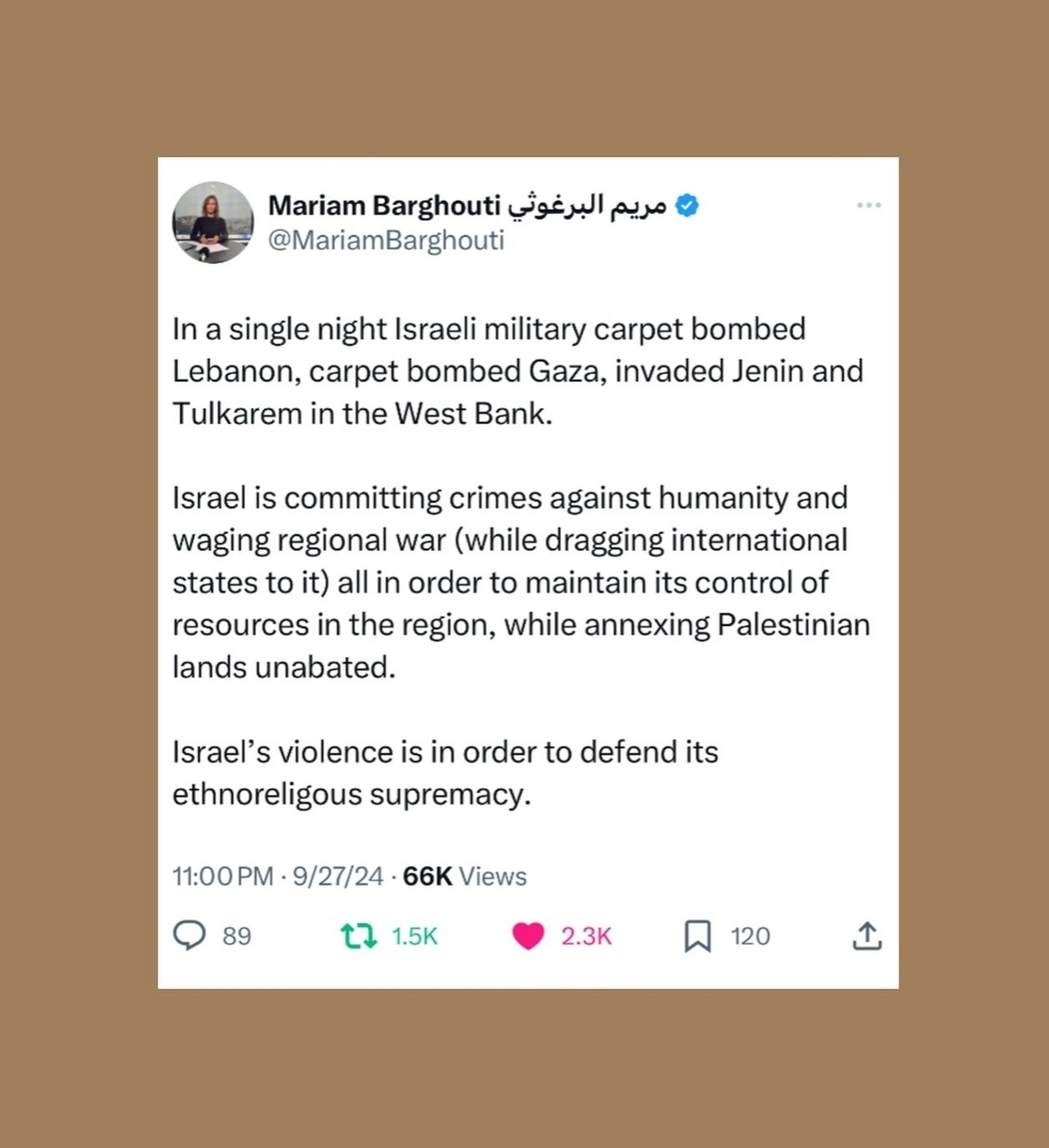 مريم البرغوثي Mariam Barghouti

@MariamBarghouti

In a single night Israeli military carpet bombed Lebanon, carpet bombed Gaza, invaded Jenin and Tulkarem in the West Bank.

Israel is committing crimes against humanity and waging regional war (while dragging international states to it) all in order to maintain its control of resources in the region, while annexing Palestinian lands unabated.

Israel's violence is in order to defend its ethnoreligous supremacy.