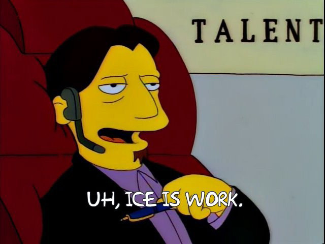 Troy McClure's agent calling saying "Uh, ICE is work"