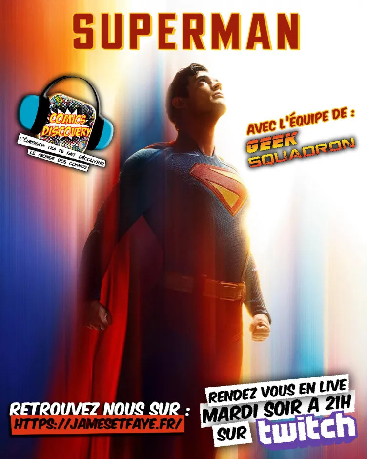 Affiche du dernier Superman (Superman qui s'envole vers le ciel, trainées rouge, jaune, bleu pour montrer le mouvement) avec à gauche le logo de Domics Discovery, à droite "avec l'équipe de Geek Squadron"

Retrouvez-nous sur https://jamesetfaye.fr/
Rendez-vous en live mardi soir à 21h sur Twitch