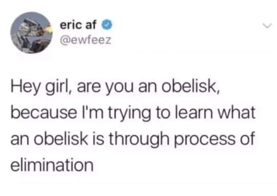 Text post reading "Hey girl, are you an obelisk, because I'm trying to learn what an obelisk is through process of elimination"