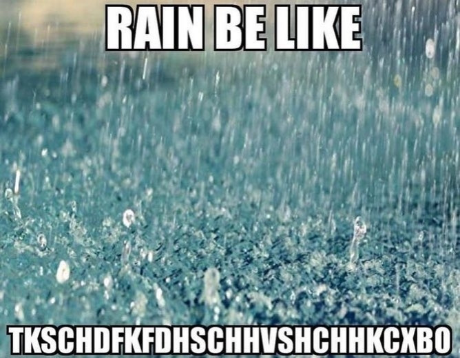 Impact font meme with stock photo of rain falling on concrete with top text "Rain be like" and bottom text "t k s c h d f k f k f d" and other random consonants attempting to mimic the sound of rain