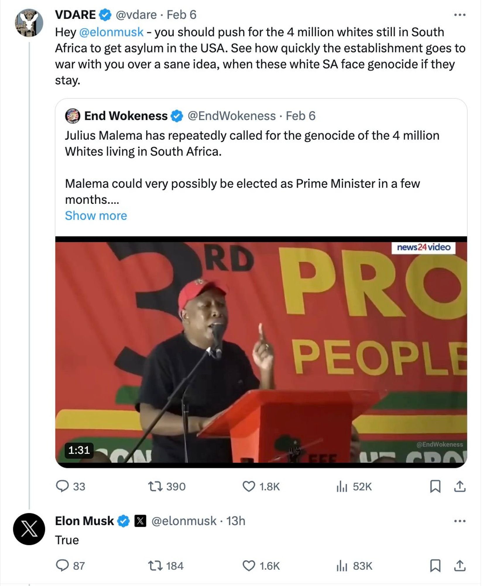 VDARE

@vdare

·

Feb 6

Hey

@elonmusk

 - you should push for the 4 million whites still in South Africa to get asylum in the USA. See how quickly the establishment goes to war with you over a sane idea, when these white SA face genocide if they stay.

Quote

End Wokeness

@EndWokeness

·

Feb 6

Julius Malema has repeatedly called for the genocide of the 4 million Whites living in South Africa. Malema could very possibly be elected as Prime Minister in a few months. Zero international outrage.

Show more

33

390

1.8K

52K

Elon Musk

@elonmusk

·

13h

True

87

184

1.6K

83K