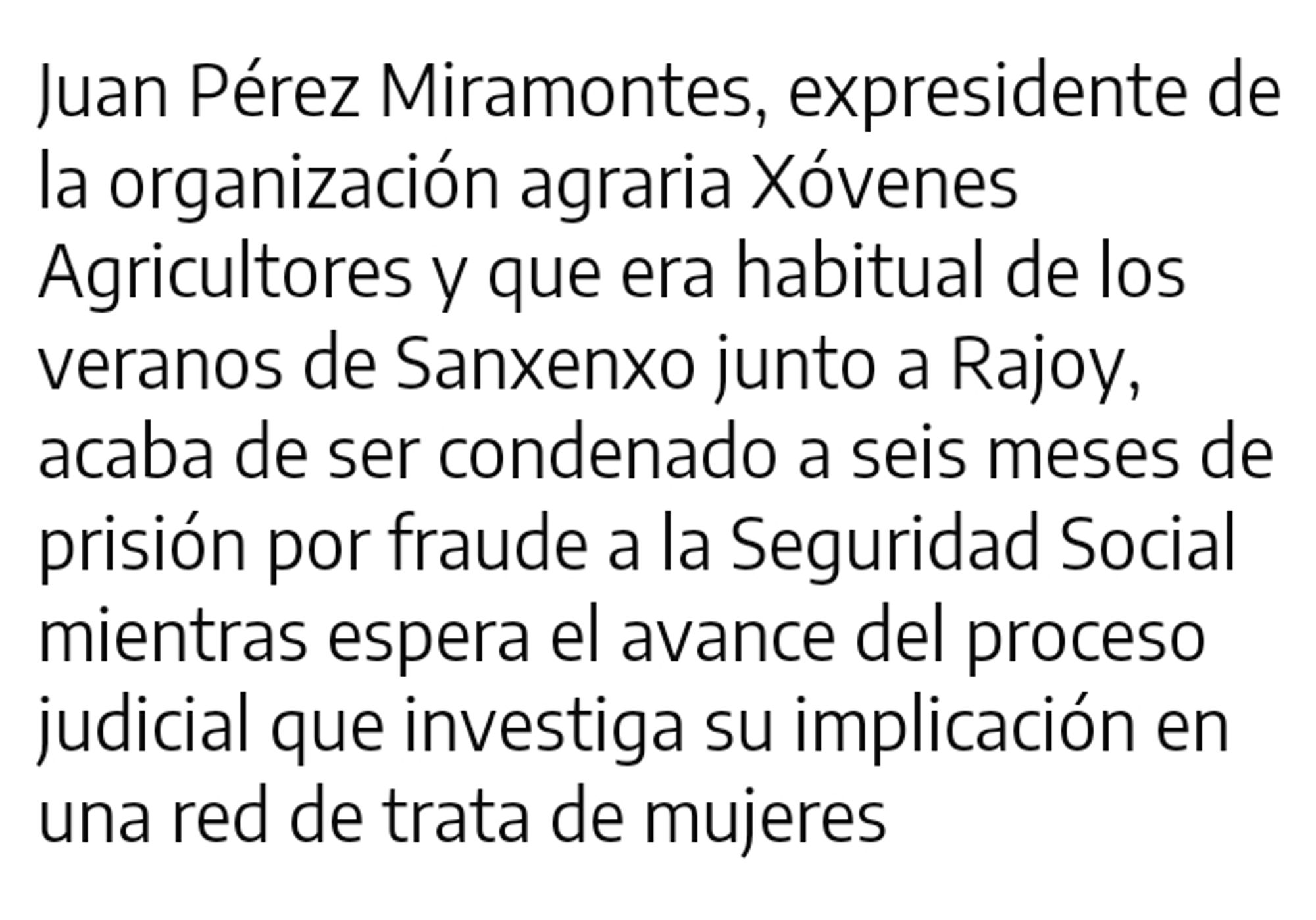 Juan Pérez Miramontes, expresidente de la organización agraria Xóvenes Agricultores y que era habitual de los veranos de Sanxenxo junto a Rajoy, acaba de ser condenado a seis meses de prisión por fraude a la Seguridad Social mientras espera el avance del proceso judicial que investiga su implicación en una red de trata de mujeres