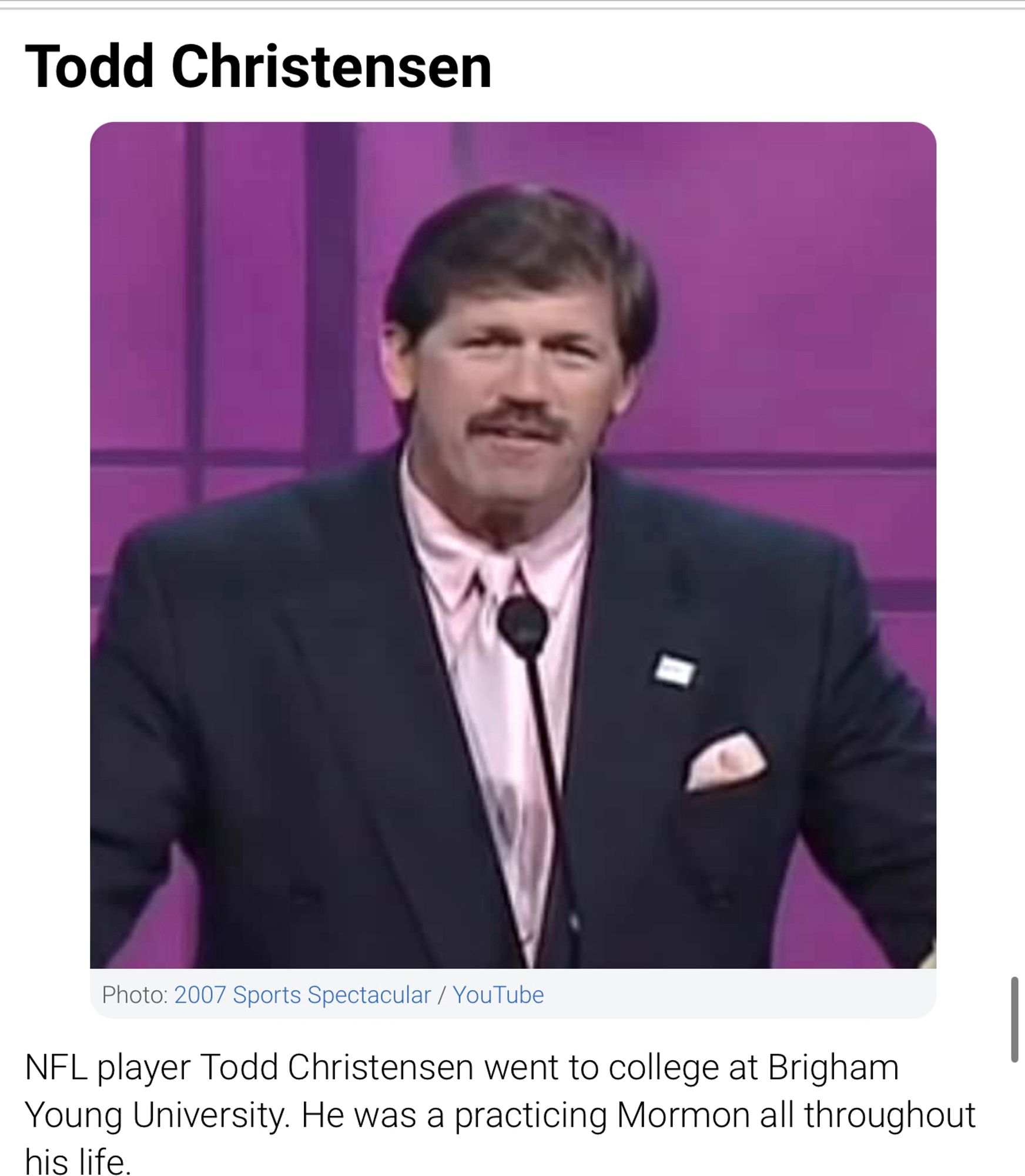 Todd Christensen
Photo: 2007 Sports Spectacular / YouTube
NFL player Todd Christensen went to college at Brigham Young University. He was a practicing Mormon all throughout his life.