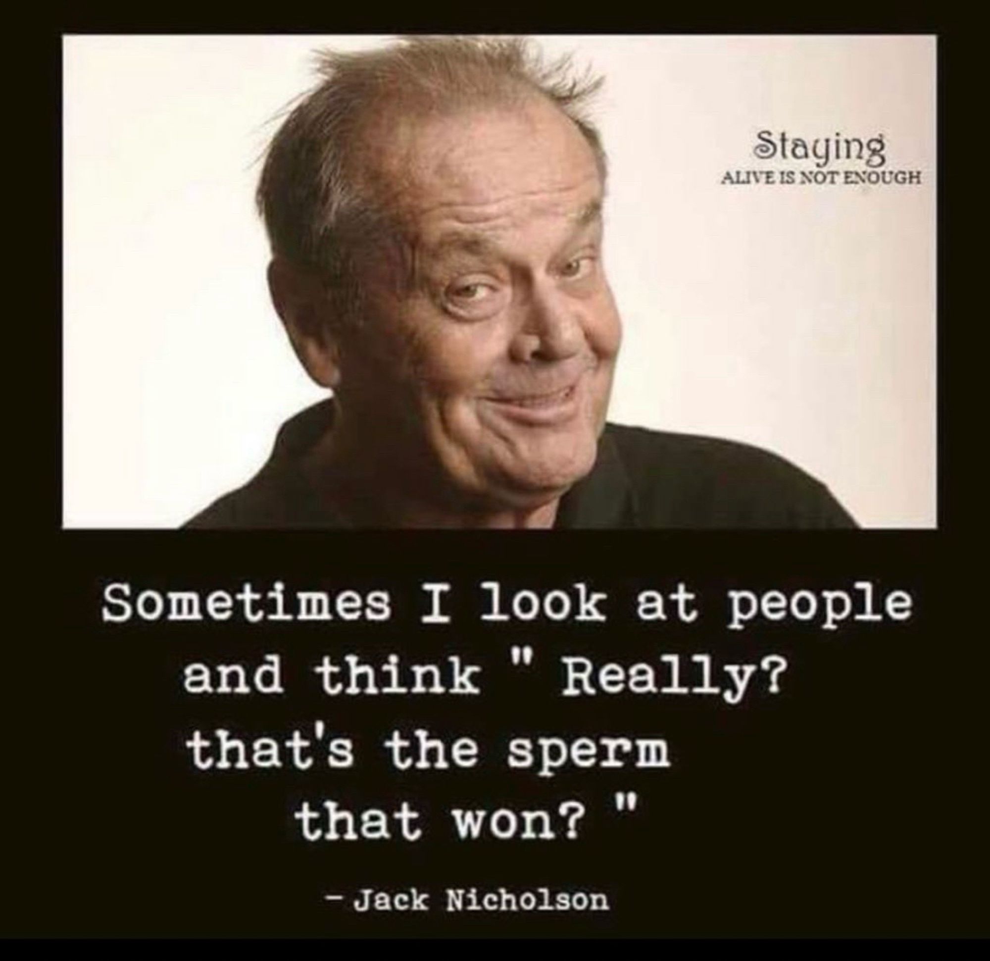 Ein Foto von Jack Nicholson, darunter steht: 
Sometimes I look at people and think „Really? That‘s the sperm that won?“ - Jack Nicholson