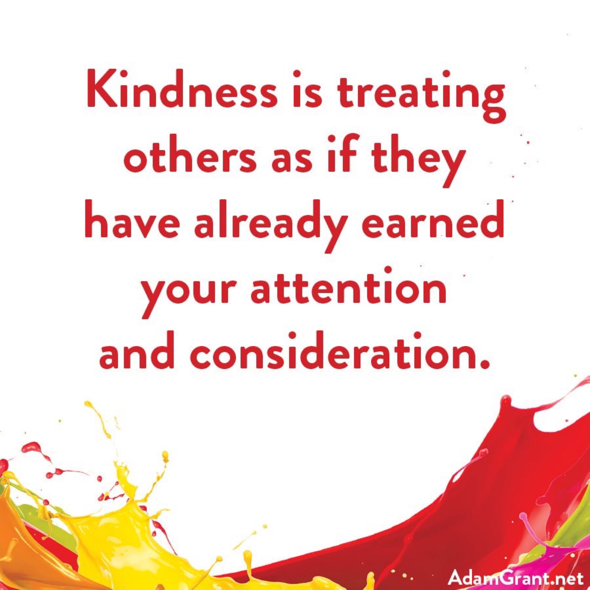 Adam Grant: “Kindness is treating others as if they have already earned your attention and consideration.”