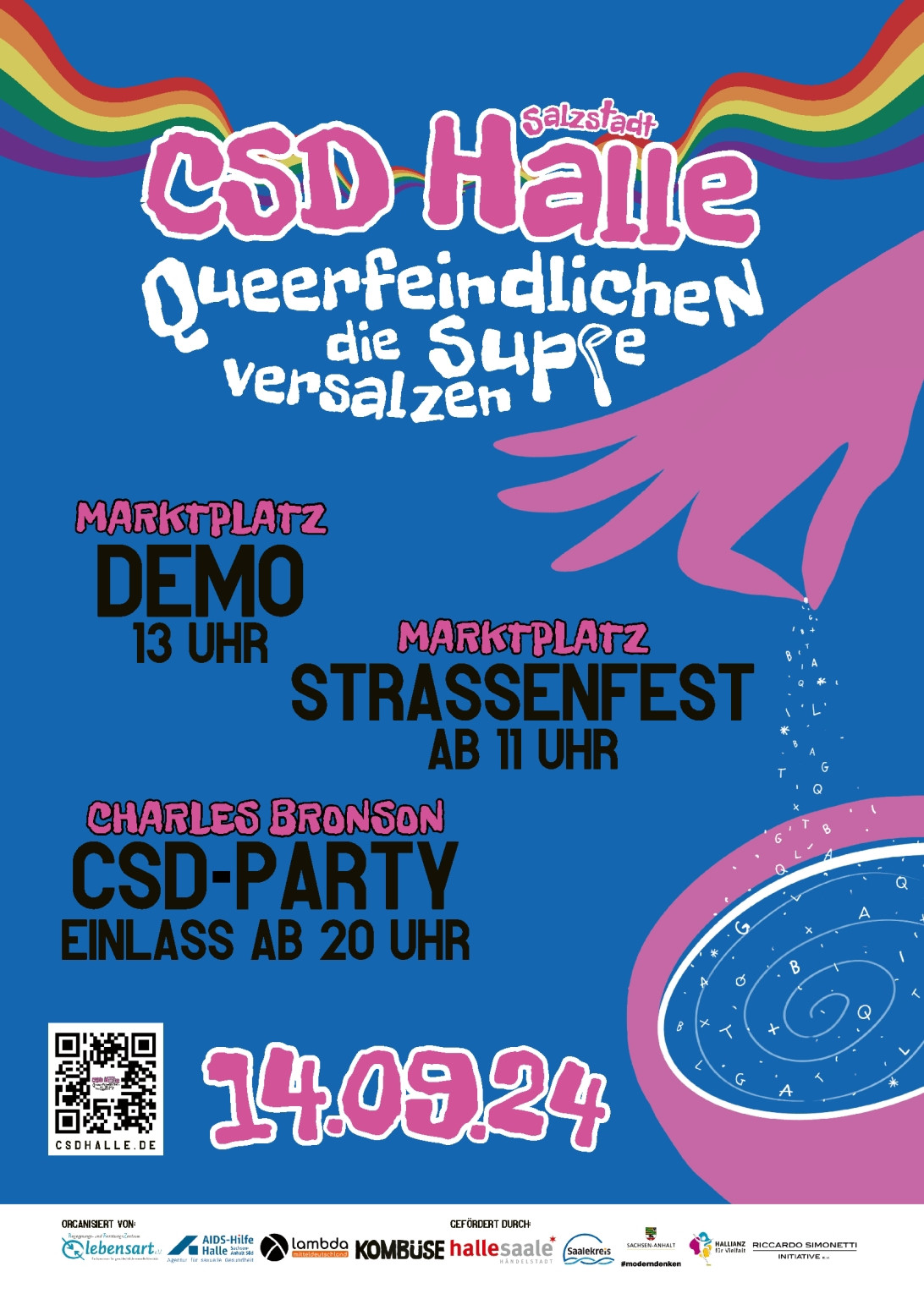 Flyer des CSD Halle Saale 
Zu lesen ist CSD Halle 
Queerfeindlichkeit die Suppe versalzen 
Marktplatz Demo 13:00 Uhr 
Straßenfest ab 11:00 Uhr 
Charles Bronson 
Einlass ab 20 Uhr 
14.09.2024