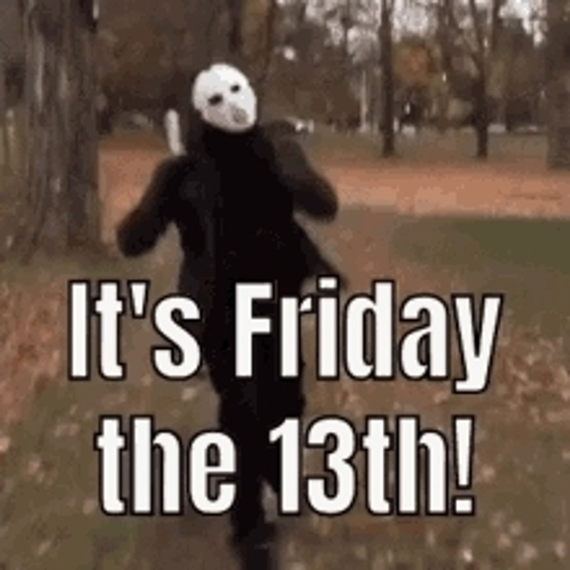 Jason Voorhees dancing with a chef's knife. "It's Friday the 13th!"