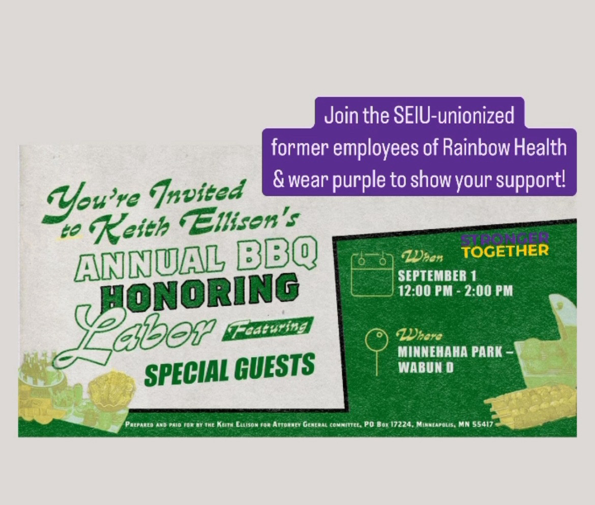 Join the SElU-unionized former employees of Rainbow Health & wear purple to show your support!

You're Invited to Keith Ellison's Annual BBQ Honoring Labor
(featuring SPECIAL GUESTS)

When:
SEPTEMBER 1 from 12:00 PM - 2:00 PM
Where:
Minnehaha Park - Wabun D