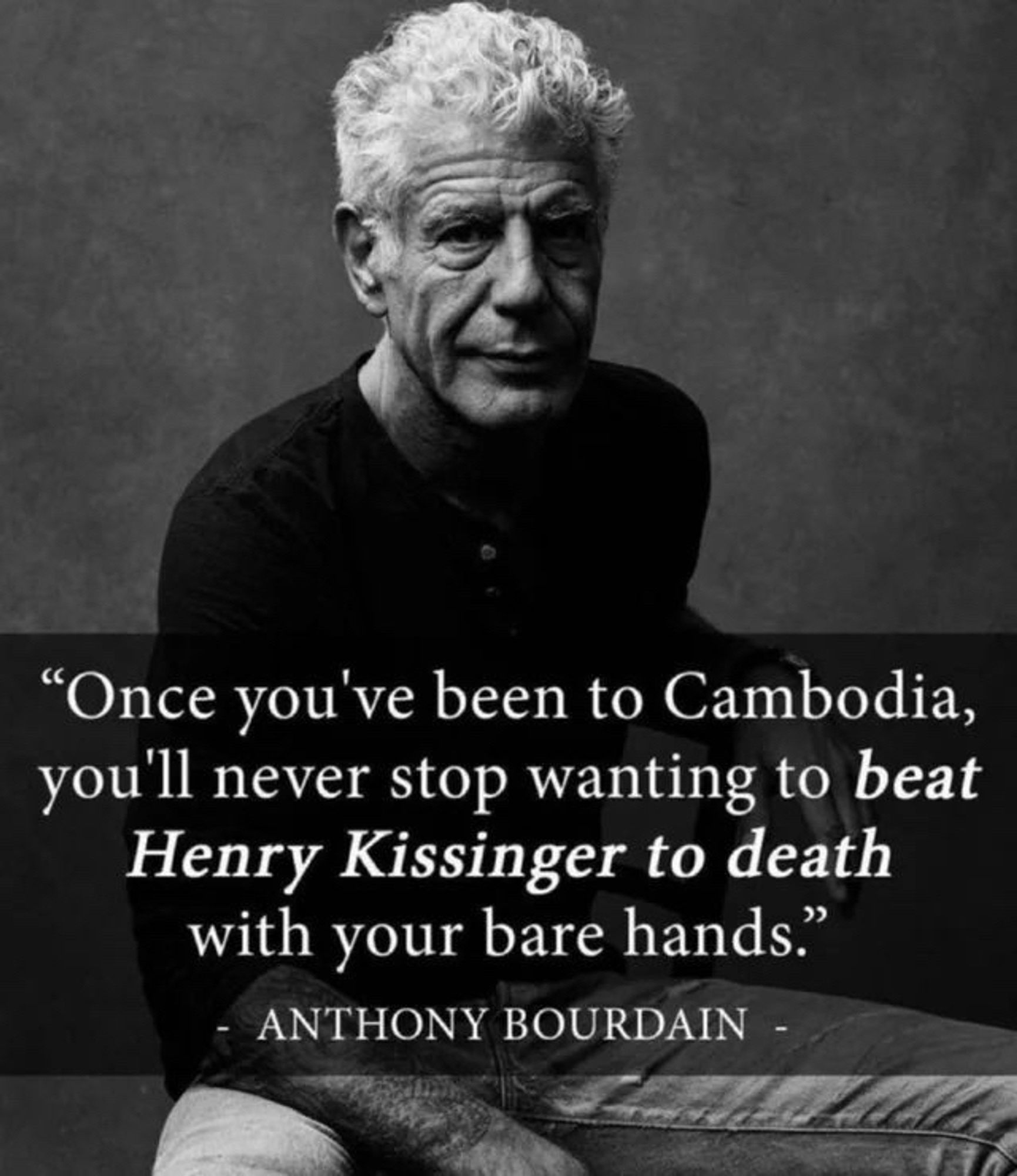 Anthony Bourdain quite over his photo - “Once you’ve been to Cambodia, you’ll  never stop wanting to beat Henry Kissinger to death with your bare hands”