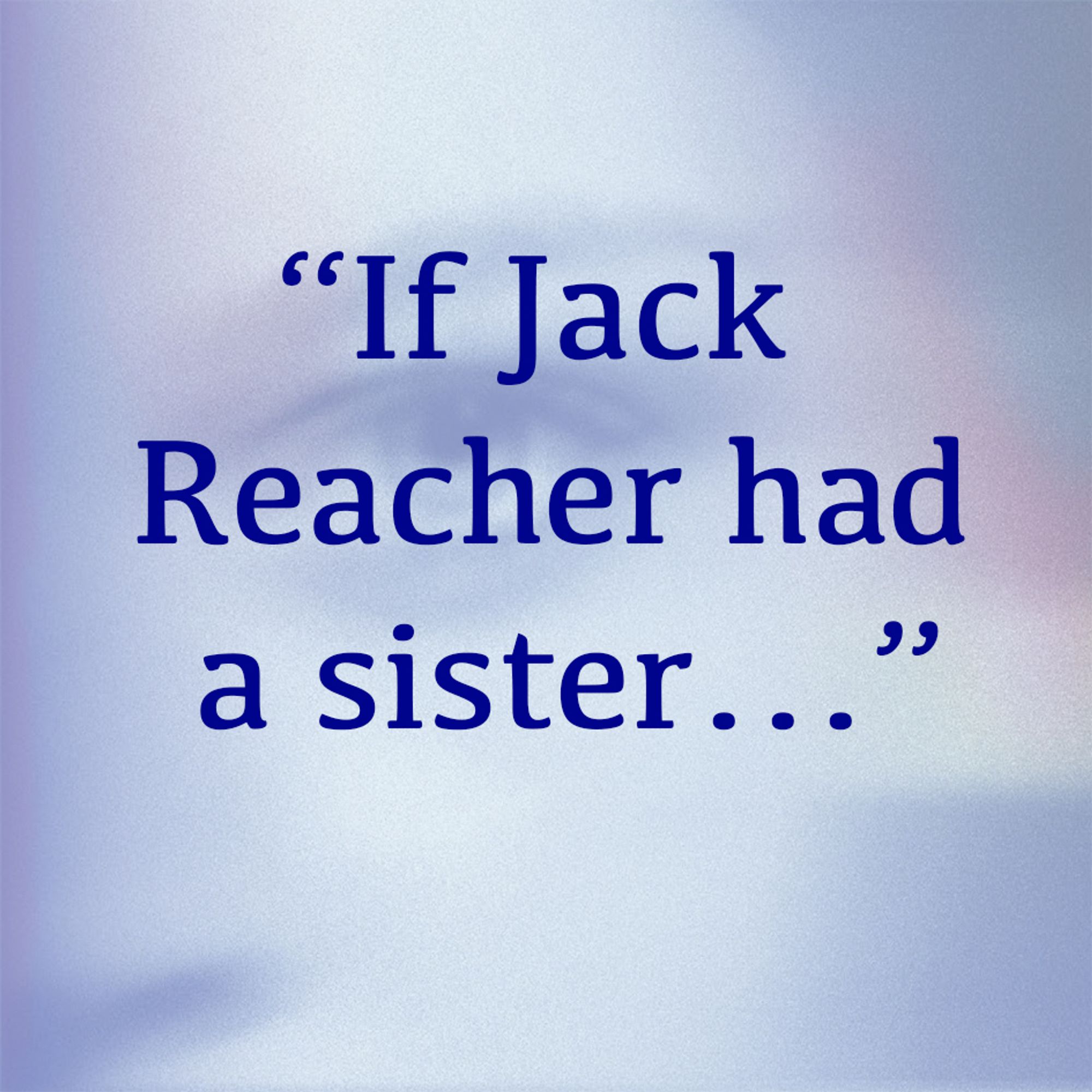 Blue-tinted graphic card with text "If Jack Reacher had a sister…"