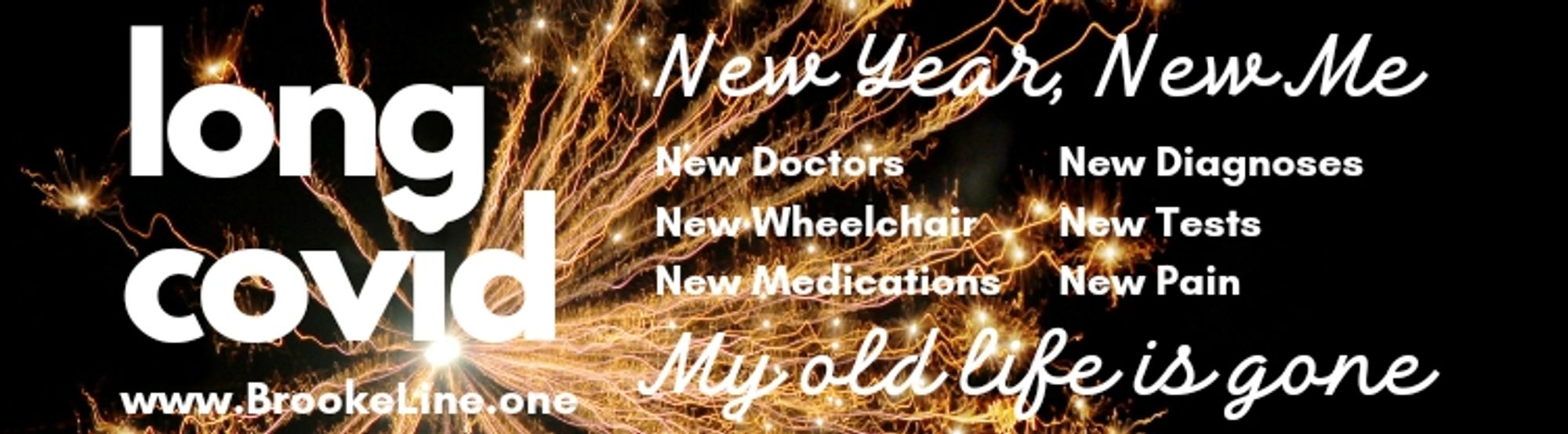 Long Covid. New Year. New me. New doctors. New wheelchair. New medications. New diagnoses. New tests. New pain. My old life is gone