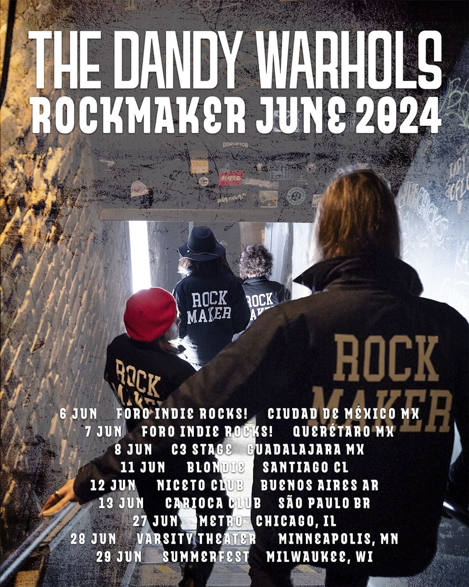 The band descends a club staircase wearing matching jackets that read ROCKMAKER on the back. "The Dandy Warhols ROCKMAKER June 2024" followed by the tour dates.
THU 6 JUN Mexico City, MX
FRI 7 JUN Queretaro, MX
SAT 8 JUN Guadalajara, MX
TUE 11 JUN Santiago, CL
WED 12 JUN Buenos Aires, AR
THU 13 JUN São Paulo, BR
THU 27 JUN Chicago, IL
FRI 28 JUN Minneapolis, MN
SAT 29 JUN Milwaukee, WI