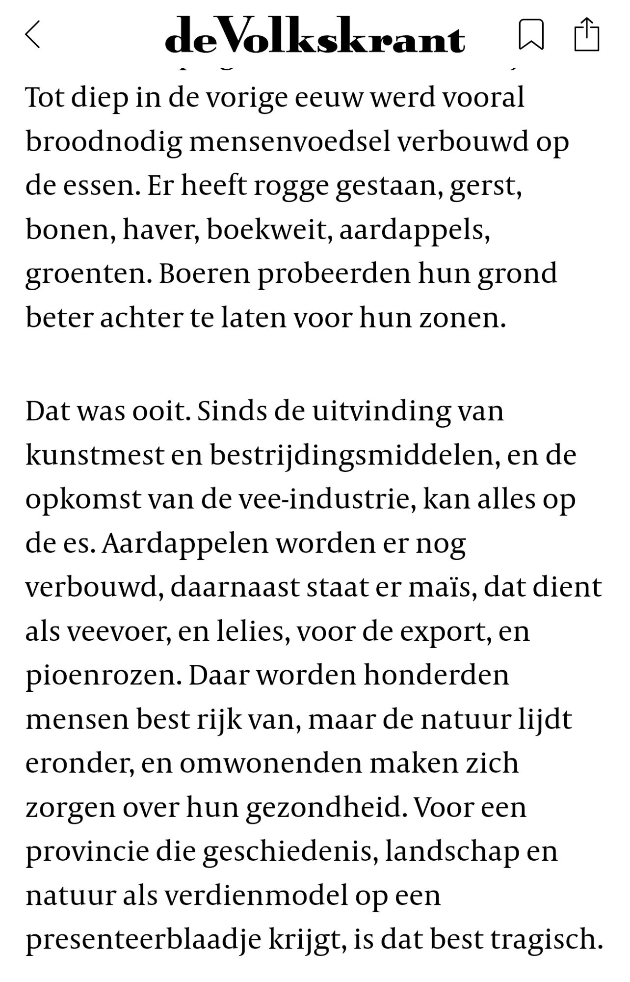 Tot diep in de vorige eeuw werd vooral broodnodig mensenvoedsel verbouwd op de essen. Er heeft rogge gestaan, gerst, bonen, haver, boekweit, aardappels, groenten. Boeren probeerden hun grond beter achter te laten voor hun zonen.

Dat was ooit. Sinds de uitvinding van kunstmest en bestrijdingsmiddelen, en de opkomst van de vee-industrie, kan alles op de es. Aardappelen worden er nog verbouwd, daarnaast staat er maïs, dat dient als veevoer, en lelies, voor de export, en pioenrozen. Daar worden honderden mensen best rijk van, maar de natuur lijdt eronder, en omwonenden maken zich zorgen over hun gezondheid. Voor een provincie die geschiedenis, landschap en natuur als verdienmodel op een presenteerblaadje krijgt, is dat best tragisch.