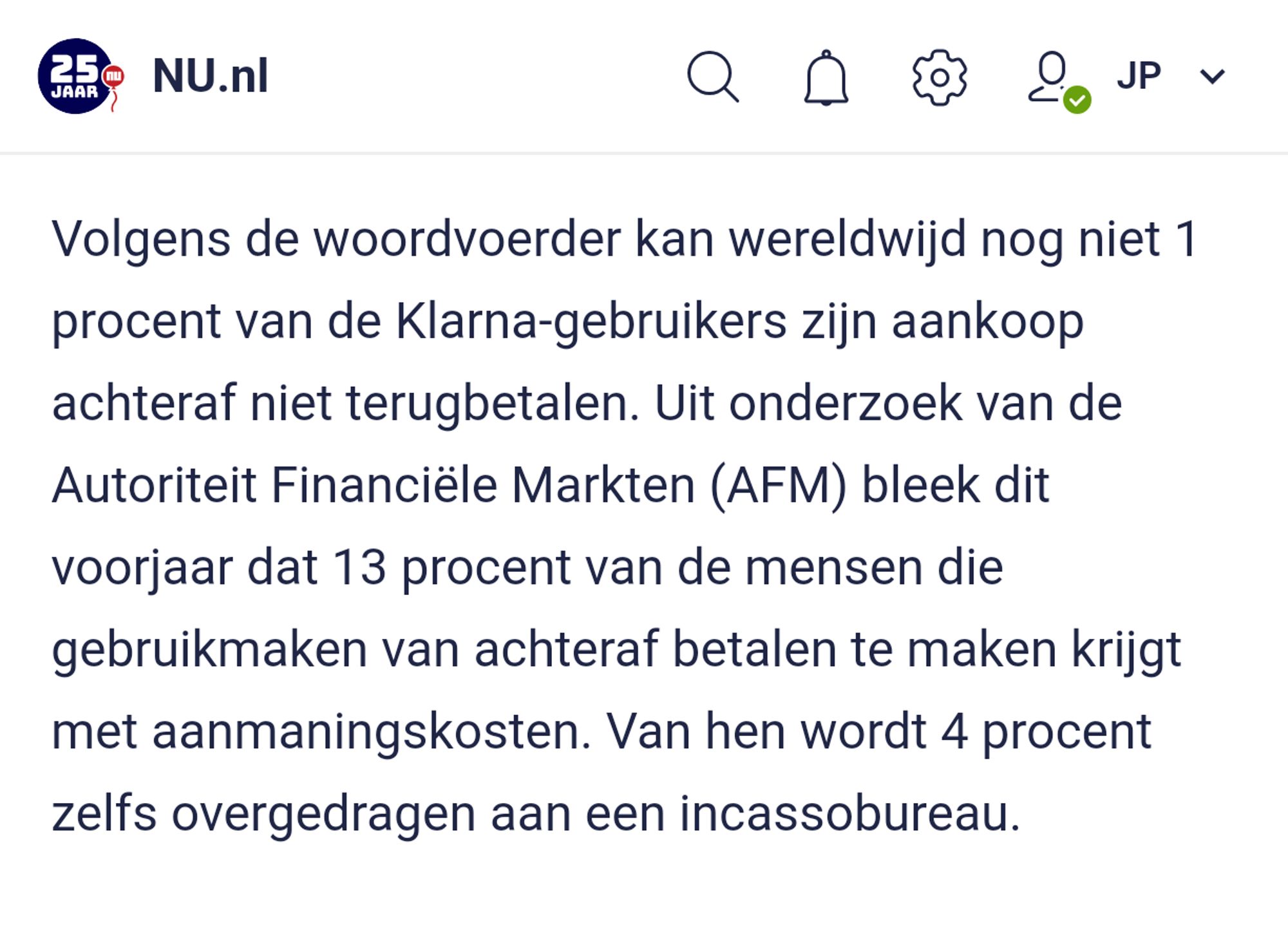 Volgens de woordvoerder kan wereldwijd nog niet 1 procent van de Klarna-gebruikers zijn aankoop achteraf niet terugbetalen. Uit onderzoek van de Autoriteit Financiële Markten (AFM) bleek dit voorjaar dat 13 procent van de mensen die gebruikmaken van achteraf betalen te maken krijgt met aanmaningskosten. Van hen wordt 4 procent zelfs overgedragen aan een incassobureau.