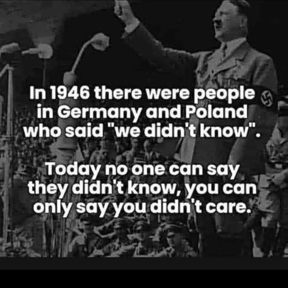 In 1946 there were people in Germany and Poland who said "we didn't know".
Today no one can say they didn't know, you can only say you didn t care.