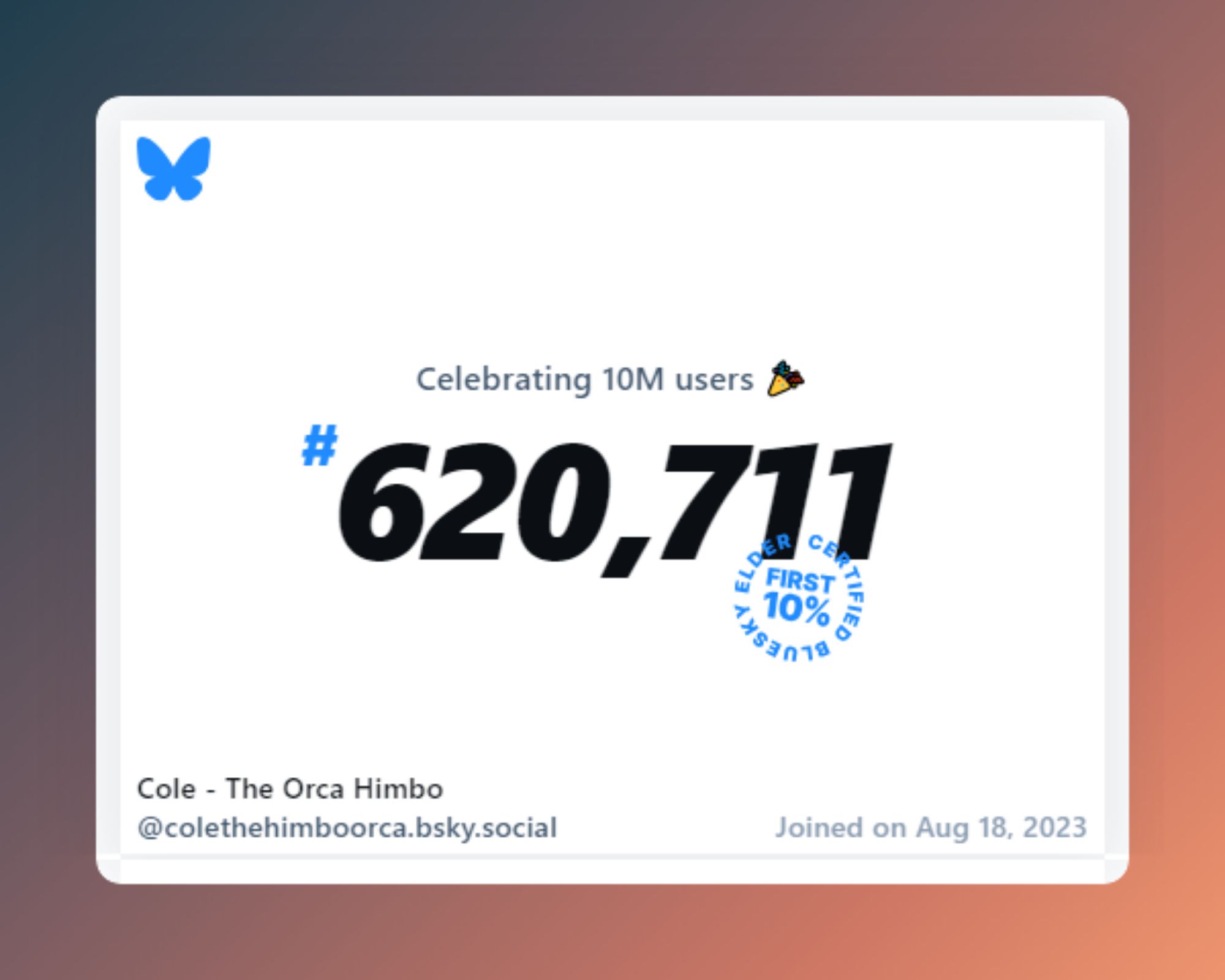 A virtual certificate with text "Celebrating 10M users on Bluesky, #620,711, Cole - The Orca Himbo ‪@colethehimboorca.bsky.social‬, joined on Aug 18, 2023"