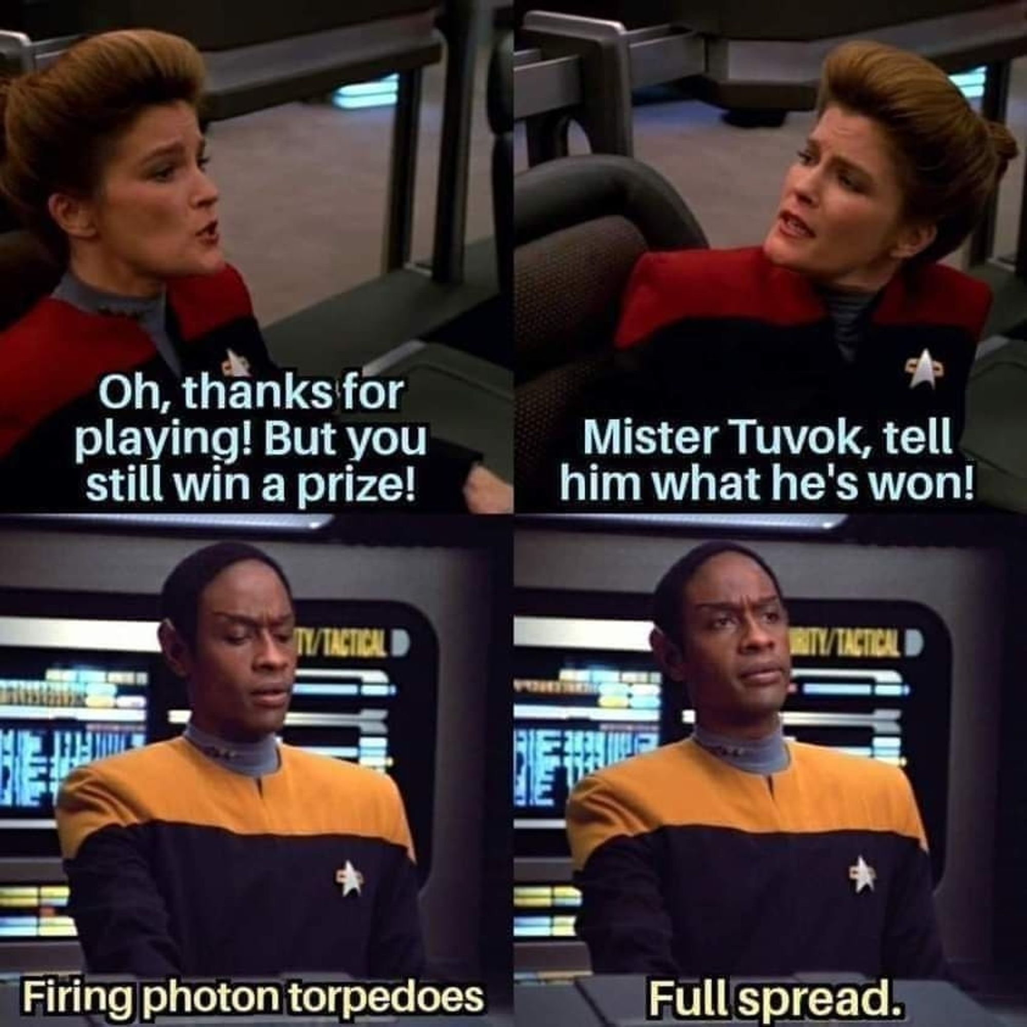 four panel screenshots from Star Trek Voyager. Captain Janeway is speaking to Tuvok. She says "Oh, thanks for playing! But you still win a prize! Mister Tuvok, tell him what he's won!" Tuvok replies "Firing photon torpedoes. Full spread."