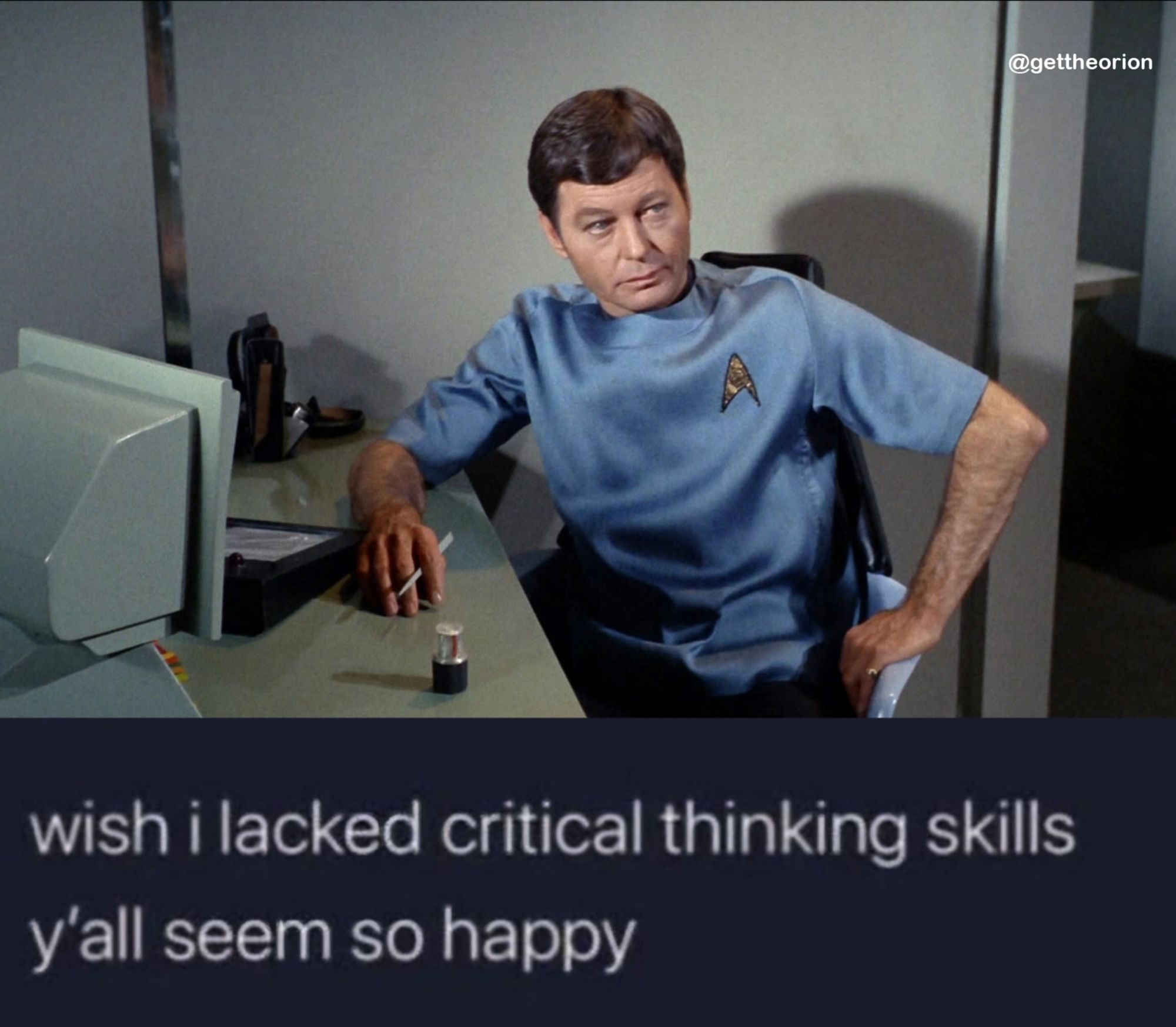 Two panel meme. The top is a screenshot from Star Trek The Original Series. Bones is in his office, looking annoyed. The second panel is of a social media post. The user wrote "I wish I lacked critical thinking skills y'all seem so happy."