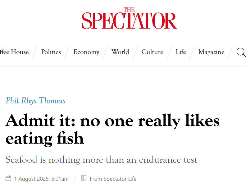 THE SPECTATOR 

Phil Rhys Thomas

Admit it: no one really likes eating fish

Seafood is nothing more than an endurance test

1 August 2025, 5.01 am / From Spectator Life 