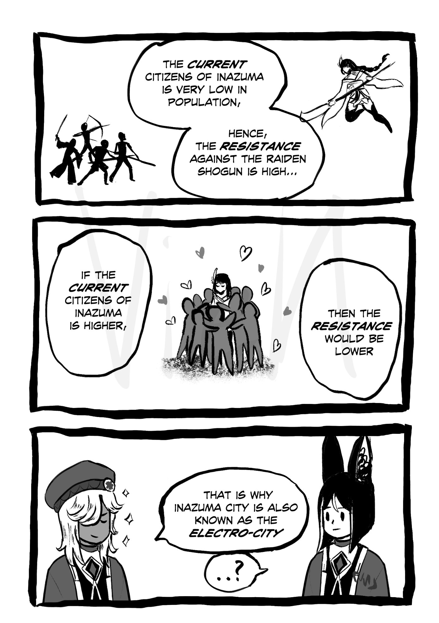 A genshin impact fancomic..in the first panel there are resistance army fighting Raiden shogun. In the second panel people are hugging Raiden shogun. In the third panel Cyno is talking to Tighnari.

Cyno is saying "THE CURRENT CITIZENS OF INAZUMA IS VERY LOW IN POPULATION. HENCE, THE RESISTANCE AGAINST THE RAIDEN SHOGUN IS HIGH. IF THE CURRENT CITIZENS OF INAZUMA IS HIGHER,
THEN THE RESISTANCE WOULD BE LOWER. THAT IS WHY INAZUMA CITY IS ALSO KNOWN AS THE ELECTRO-CITY"