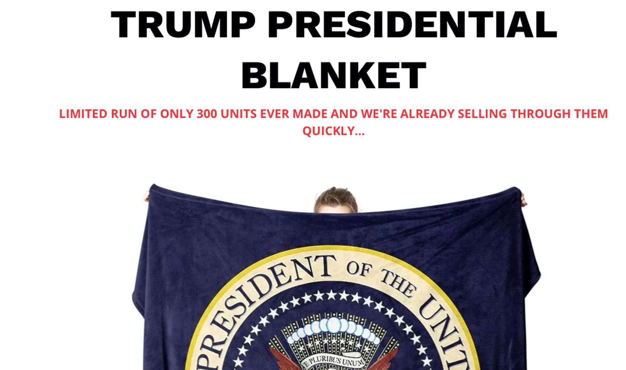 "TRUMP PRESIDENTIAL BLANKET"

"LIMITED RUN OF ONLY 300 UNITS EVER MADE AND WE'RE ALREADY SELLING THROUGH THEM QUICKLY..."

below is an image of a man holding a navy blue blanket in from of him, the blanket has the seal of the President of the United States on it.