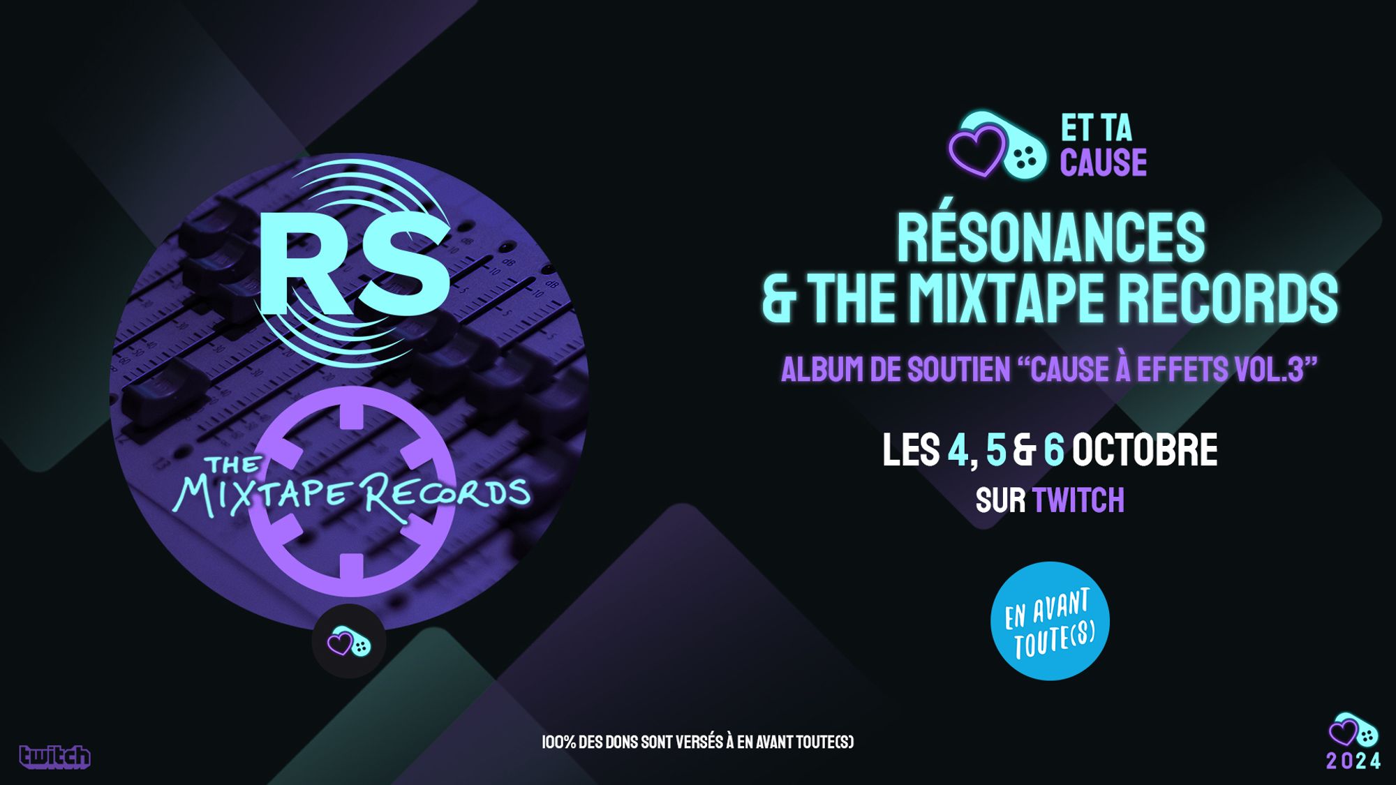 Et Ta Cause
Résonances & The Mixtape Records
Album de soutien "Cause à Effets Vol.3"
Les 4, 5 & 6 octobre
Sur Twitch
En Avant Toute(s)
2024
100% des dons sont versés à En Avant Toute(s)