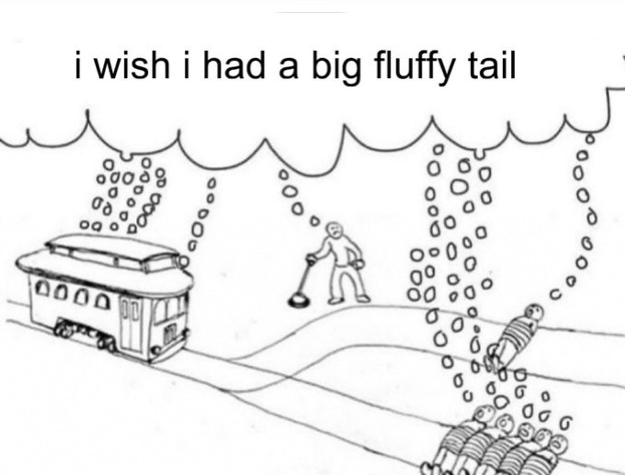 The trolly problem meme, but it just has thought bubbles from everyone thinking "I wish I had a big fluffy tail"