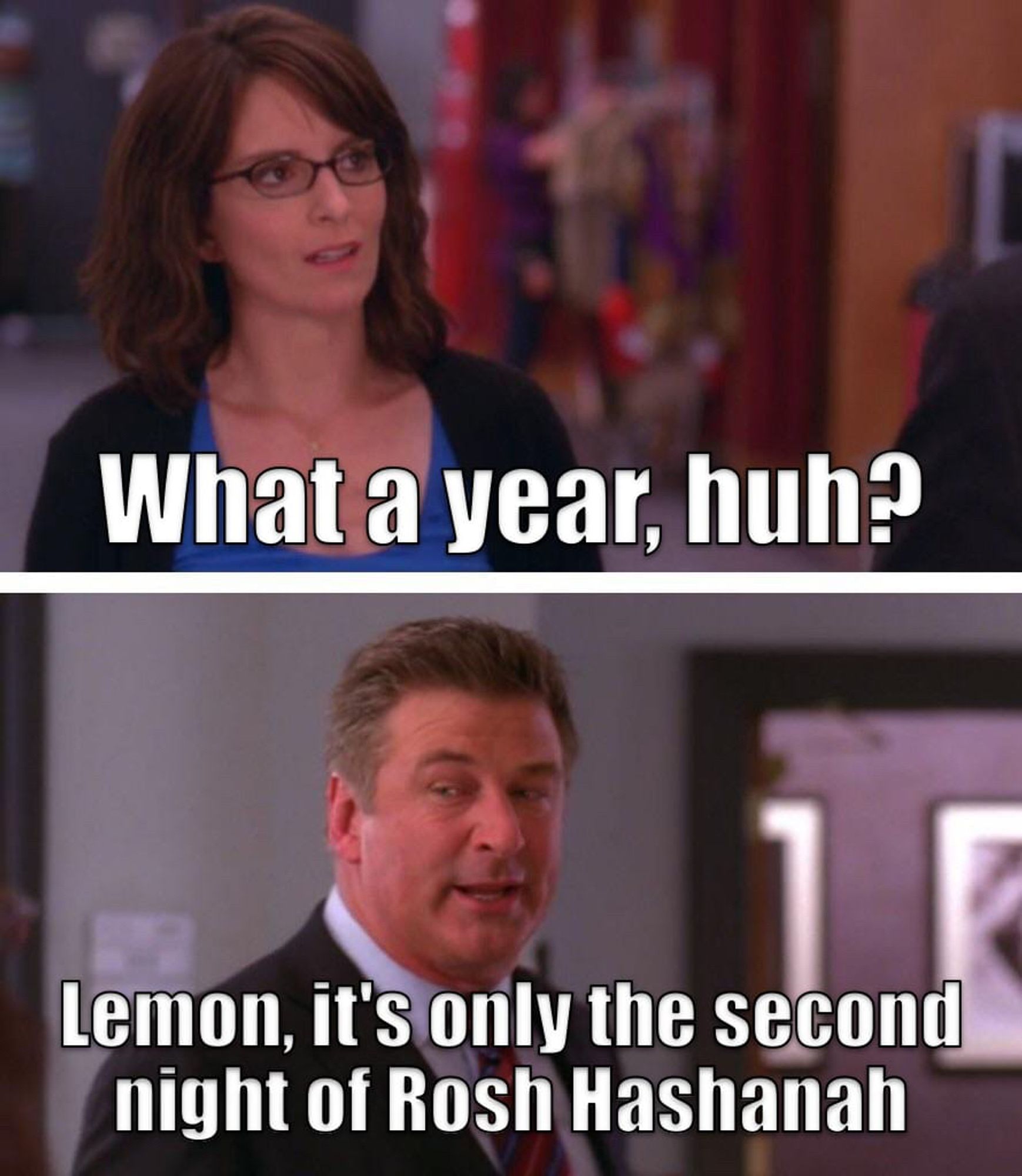 30 Rock meme where Lemon says "What a year, huh?" and Jack responds, "Lemon, it's only the second night of Rosh Hashanah"