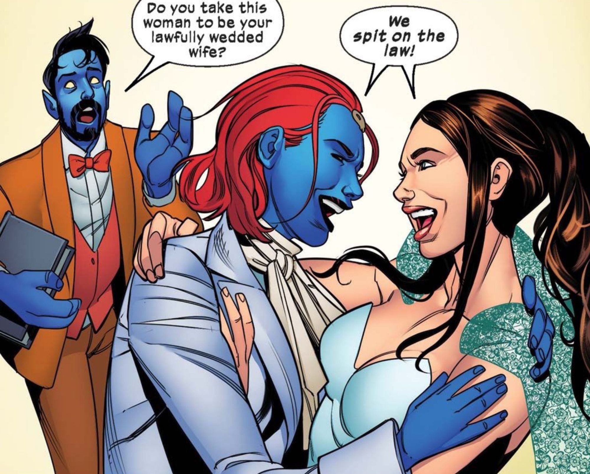 nightcrawler: "Do you take this woman to be your lawful wedded wife?"
Mystique/Destiny: "WE SPIT ON THE LAW!"