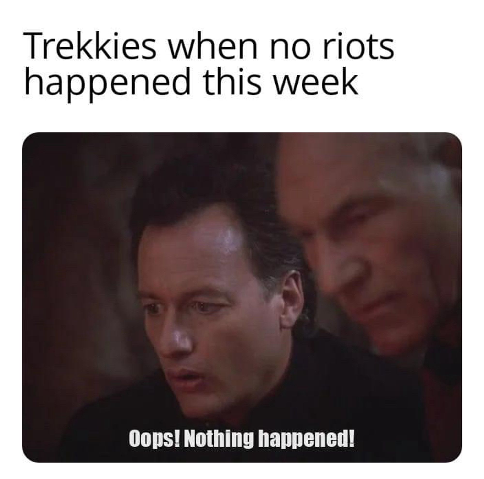 Caption: “Trekkies when no riots happened this week”

Q: “Oops! Nothing happened!”