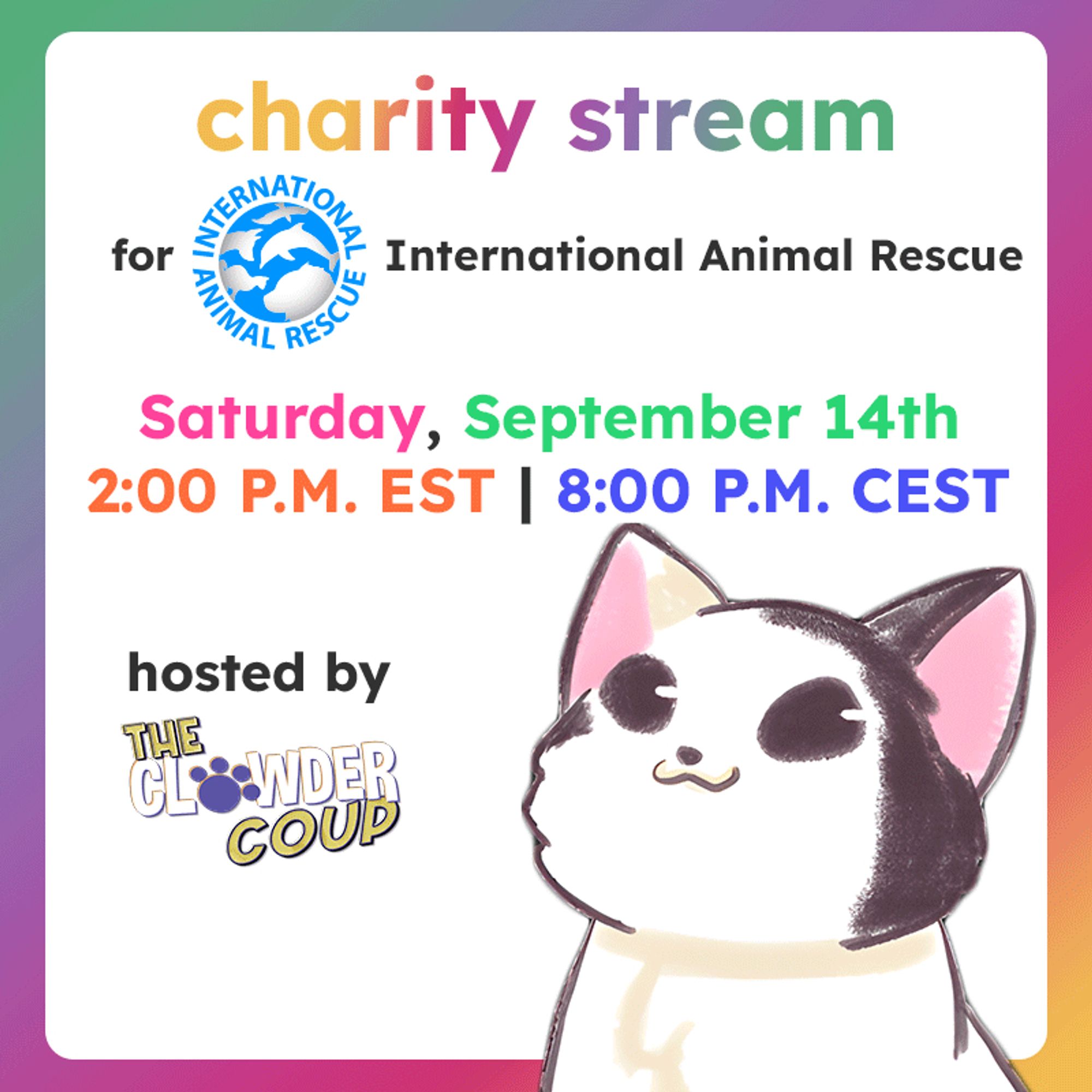 a rainbowy announcement for a charity stream for the international animal rescue on saturday, september 14th at 2 PM EST or 8 PM CEST hosted by the clowder coup. there is a cat opening and closing its mouth.