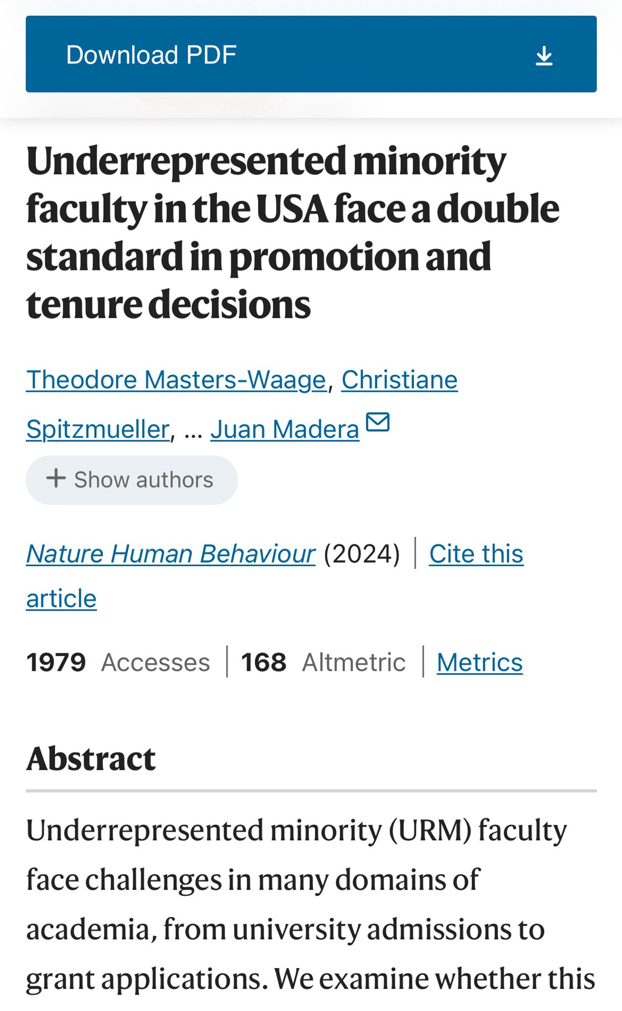 Download PDF
止
Underrepresented minority faculty in the USA face a double standard in promotion and tenure decisions
Theodore Masters-Waage, Christiane
Spitzmueller, ... Juan Madera M
+ Show authors
Nature Human Behaviour (2024) | Cite this article
1979 Accesses 168 Altmetric Metrics
Abstract
Underrepresented minority (URM) faculty face challenges in many domains of academia, from university admissions to grant applications. We examine whether this