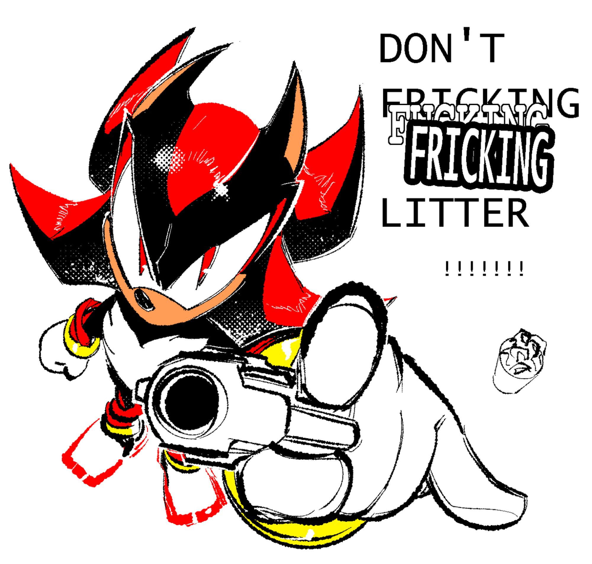 Shadow the Hedgehog, giving his usual glare towards the viewer, pointing at them. He is also holding a gun with the same hand, though he's got his index finger off the trigger because bad trigger discipline is very unsafe, and he wouldn't want anyone getting hurt, now would he?

Text next to him reads,
"DON'T FRICKING LITTER
"!!!!!!!"
though "FRICKING" is super-imposed over text in courier font reading "FUCKING" which is super-imposed over text in the normal font, lucida console, reading "FRICKING".

There is a small waste bin nearby, full of crumpled paper. I don't know where someone else is supposed to put their trash into, given it's too full to throw anything in there, but Shadow will likely be kind enough to show you.