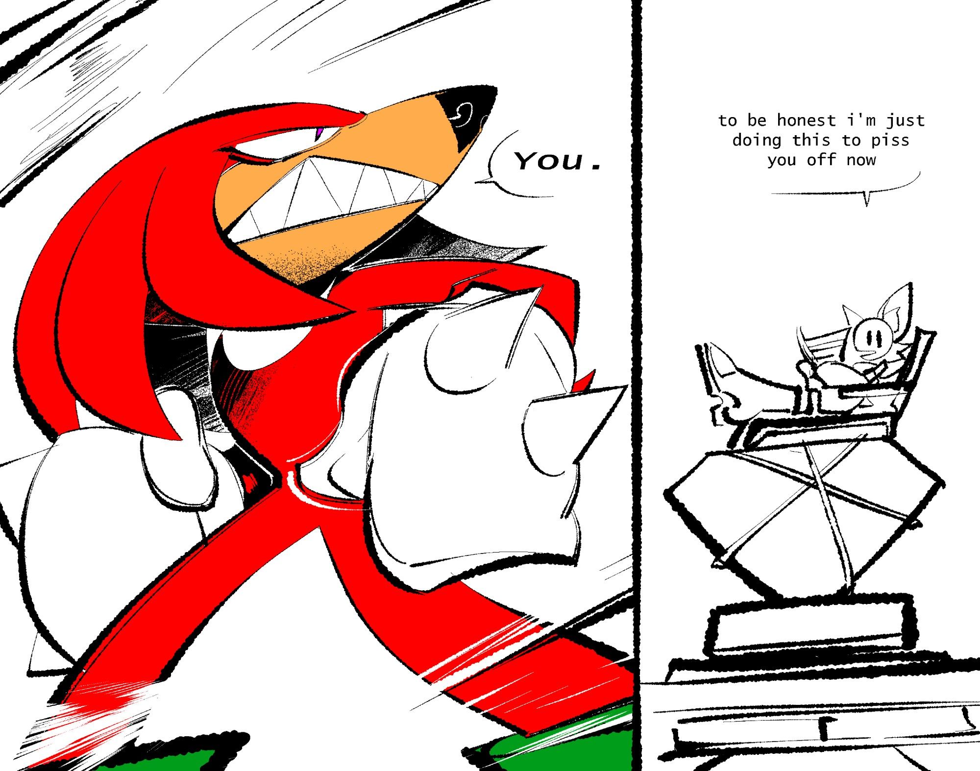 Knuckles the Echidna looks up, clenching a fist as he glares. "You." he utters.

Rouge the bat sits atop the master emerald, the latter tied up with rope. She's sitting on a lawn chair, on the emerald, and reading a newspaper. She says,

"to be honest i'm just doing this to piss you off now"